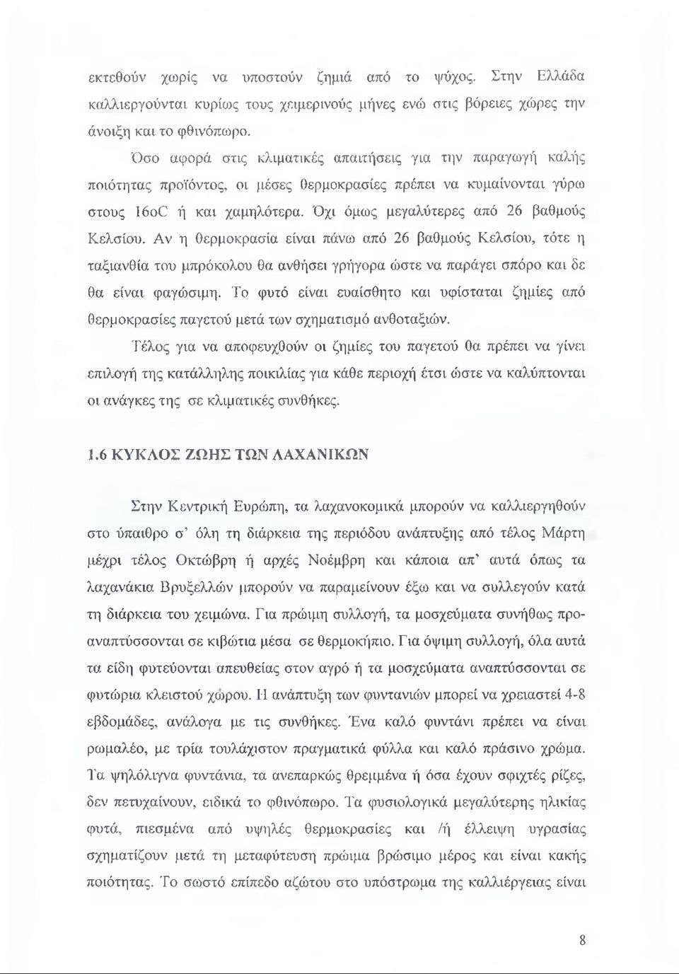 Όχι όμως μεγαλύτερες από 26 βαθμούς Κελσίου. Αν η θερμοκρασία είναι πάνω από 26 βαθμούς Κελσίου, τότε η ταξιανθία του μπρόκολου θα ανθήσει γρήγορα ώστε να παράγει σπόρο και δε θα είναι φαγώσιμη.