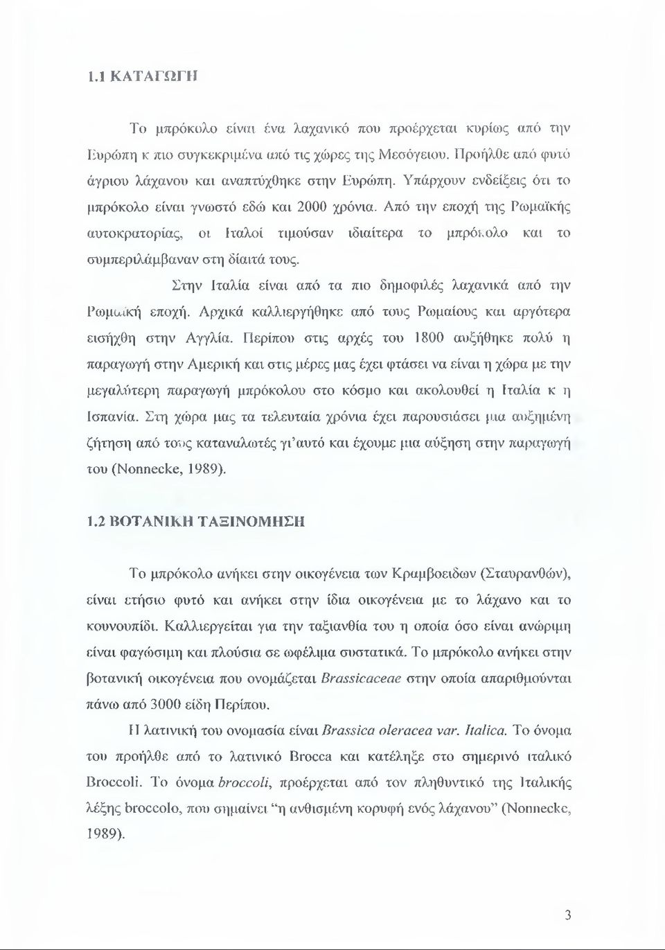 Στην Ιταλία είναι από τα πιο δημοφιλές λαχανικά από την Ρωμαϊκή εποχή. Αρχικά καλλιεργήθηκε από τους Ρωμαίους και αργότερα εισήχθη στην Αγγλία.