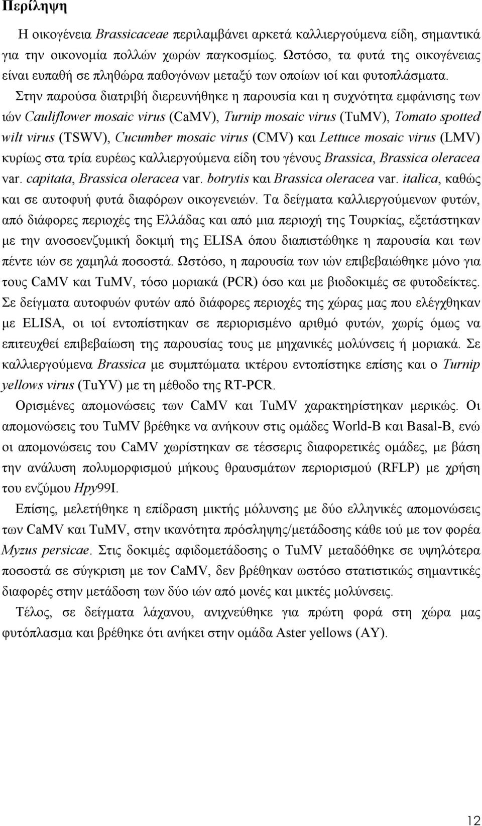Στην παρούσα διατριβή διερευνήθηκε η παρουσία και η συχνότητα εμφάνισης των ιών Cauliflower mosaic virus (CaMV), Turnip mosaic virus (TuMV), Tomato spotted wilt virus (TSWV), Cucumber mosaic virus