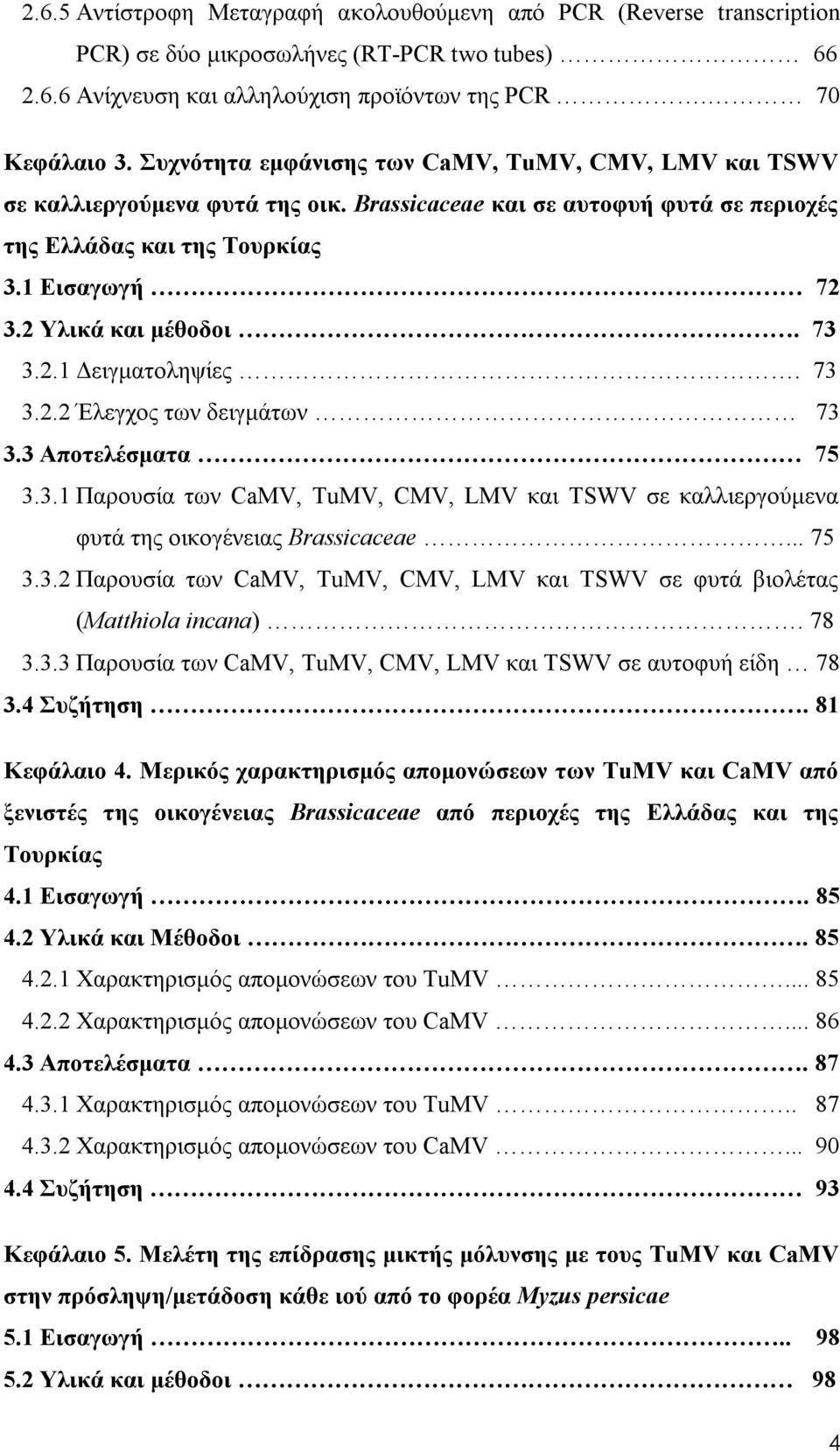 73 3.2.1 Δειγματοληψίες. 73 3.2.2 Έλεγχος των δειγμάτων 73 3.3 Αποτελέσματα 75 3.3.1 Παρουσία των CaMV, TuMV, CMV, LMV και TSWV σε καλλιεργούμενα φυτά της οικογένειας Brassicaceae... 75 3.3.2 Παρουσία των CaMV, TuMV, CMV, LMV και TSWV σε φυτά βιολέτας (Matthiola incana).