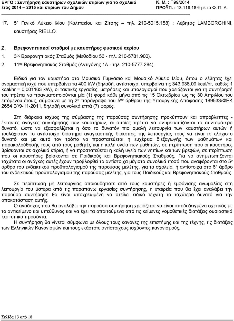 Ειδικά για τον καυστήρα στο Μουσικό Γυμνάσιο και Μουσικό Λύκειο Ιλίου, όπου ο λέβητας έχει ονομαστική ισχύ που υπερβαίνει τα 400 kw (δηλαδή, αντίστοιχα, υπερβαίνει τις 343.