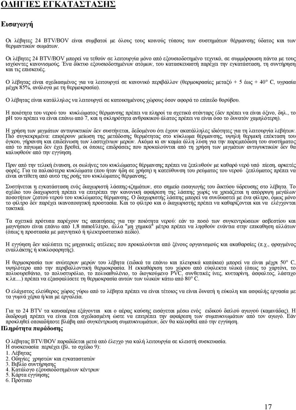 Ένα δίκτυο εξουσιοδοτημένων ατόμων, του κατασκευαστή παρέχει την εγκατάσταση, τη συντήρηση και τις επισκευές.