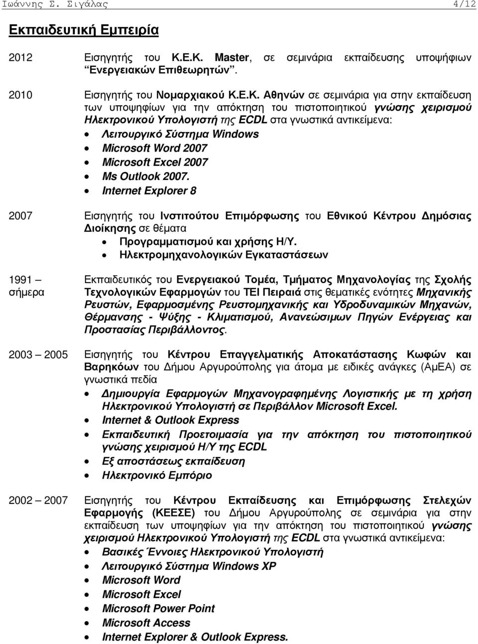 πιστοποιητικού γνώσης χειρισµού Ηλεκτρονικού Υπολογιστή της ECDL στα γνωστικά αντικείµενα: Λειτουργικό Σύστηµα Windows Microsoft Word 2007 Microsoft Excel 2007 Ms Outlook 2007.