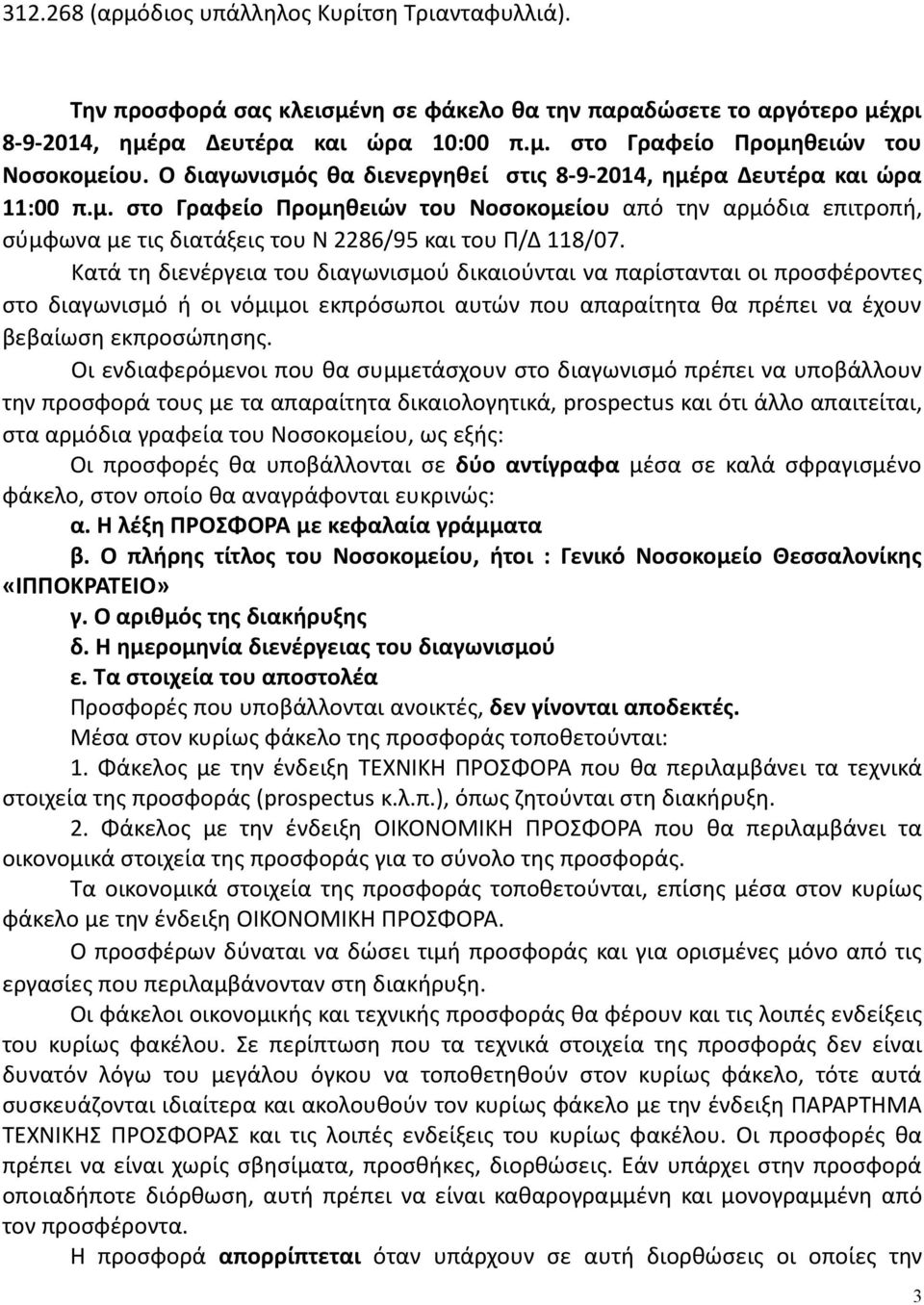 Κατά τη διενέργεια του διαγωνισμού δικαιούνται να παρίστανται οι προσφέροντες στο διαγωνισμό ή οι νόμιμοι εκπρόσωποι αυτών που απαραίτητα θα πρέπει να έχουν βεβαίωση εκπροσώπησης.