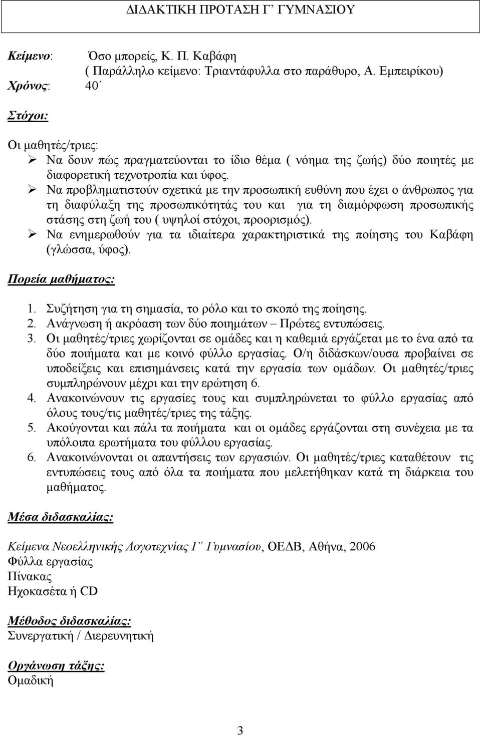Να προβληματιστούν σχετικά με την προσωπική ευθύνη που έχει ο άνθρωπος για τη διαφύλαξη της προσωπικότητάς του και για τη διαμόρφωση προσωπικής στάσης στη ζωή του ( υψηλοί στόχοι, προορισμός).