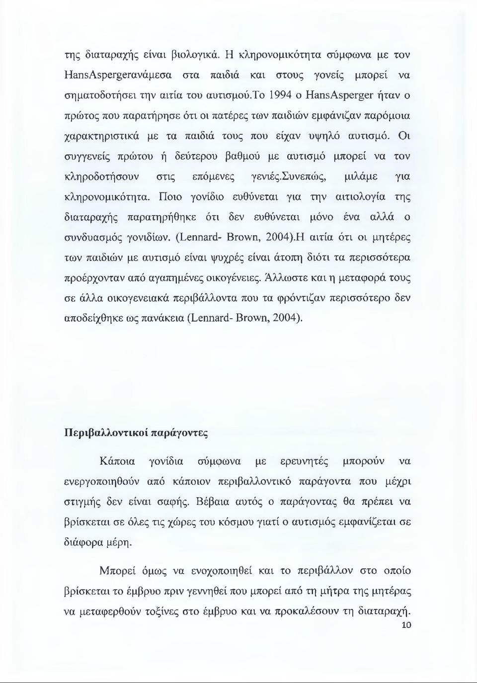 Οι συγγενείς πρώτου ή δεύτερου βαθμού με αυτισμό μπορεί να τον κληροδοτήσουν στις επόμενες γενιές.συνεπώς, μιλάμε για κληρονομικότητα.