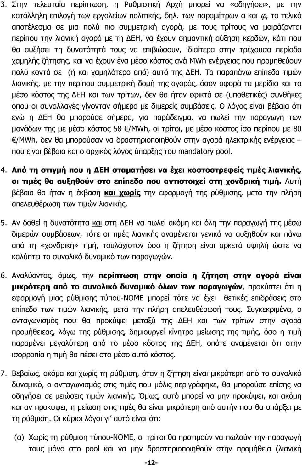 τη δυνατότητά τους να επιβιώσουν, ιδιαίτερα στην τρέχουσα περίοδο χαμηλής ζήτησης, και να έχουν ένα μέσο κόστος ανά MWh ενέργειας που προμηθεύουν πολύ κοντά σε (ή και χαμηλότερο από) αυτό της ΕΗ.