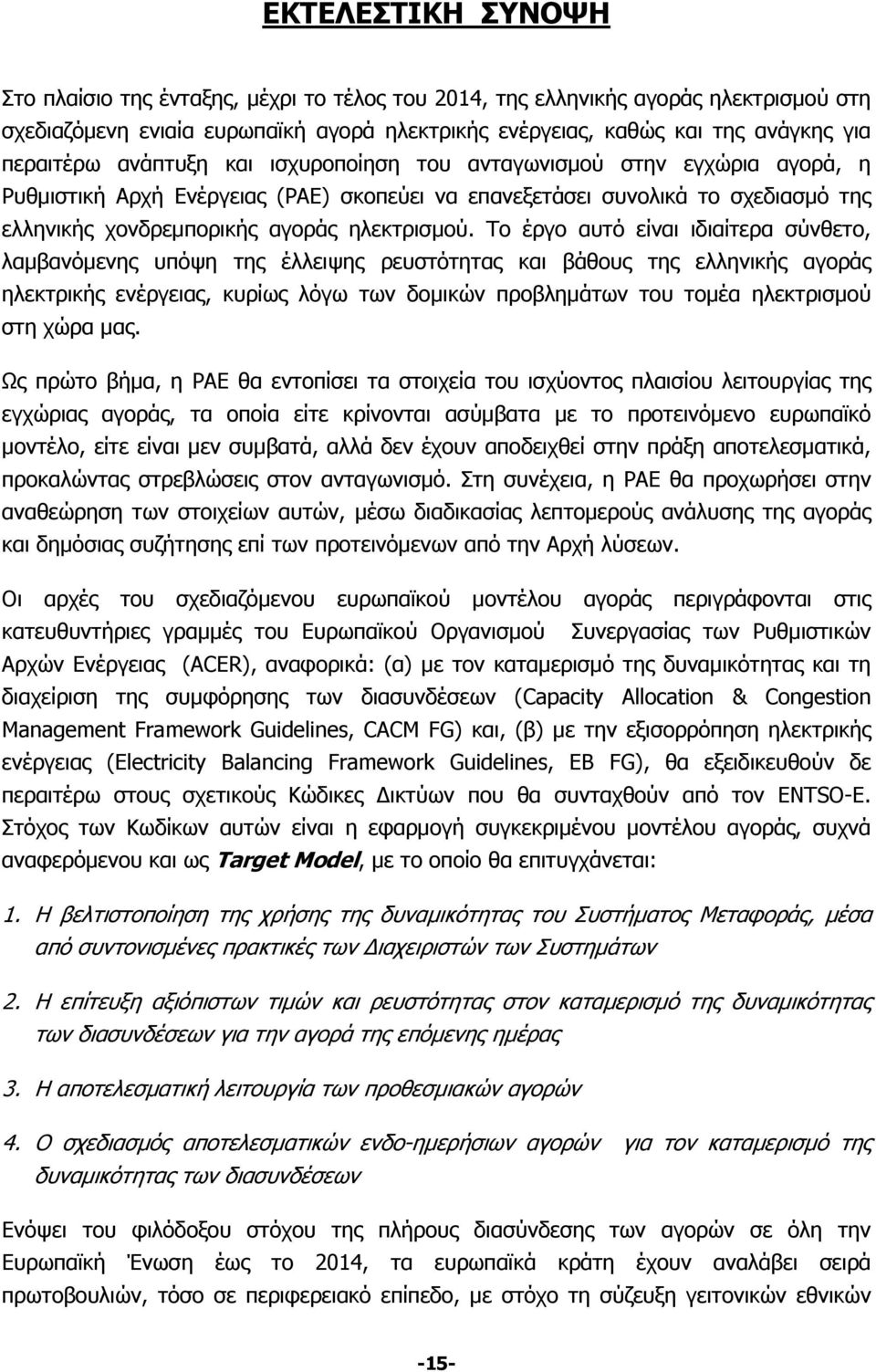 Το έργο αυτό είναι ιδιαίτερα σύνθετο, λαμβανόμενης υπόψη της έλλειψης ρευστότητας και βάθους της ελληνικής αγοράς ηλεκτρικής ενέργειας, κυρίως λόγω των δομικών προβλημάτων του τομέα ηλεκτρισμού στη