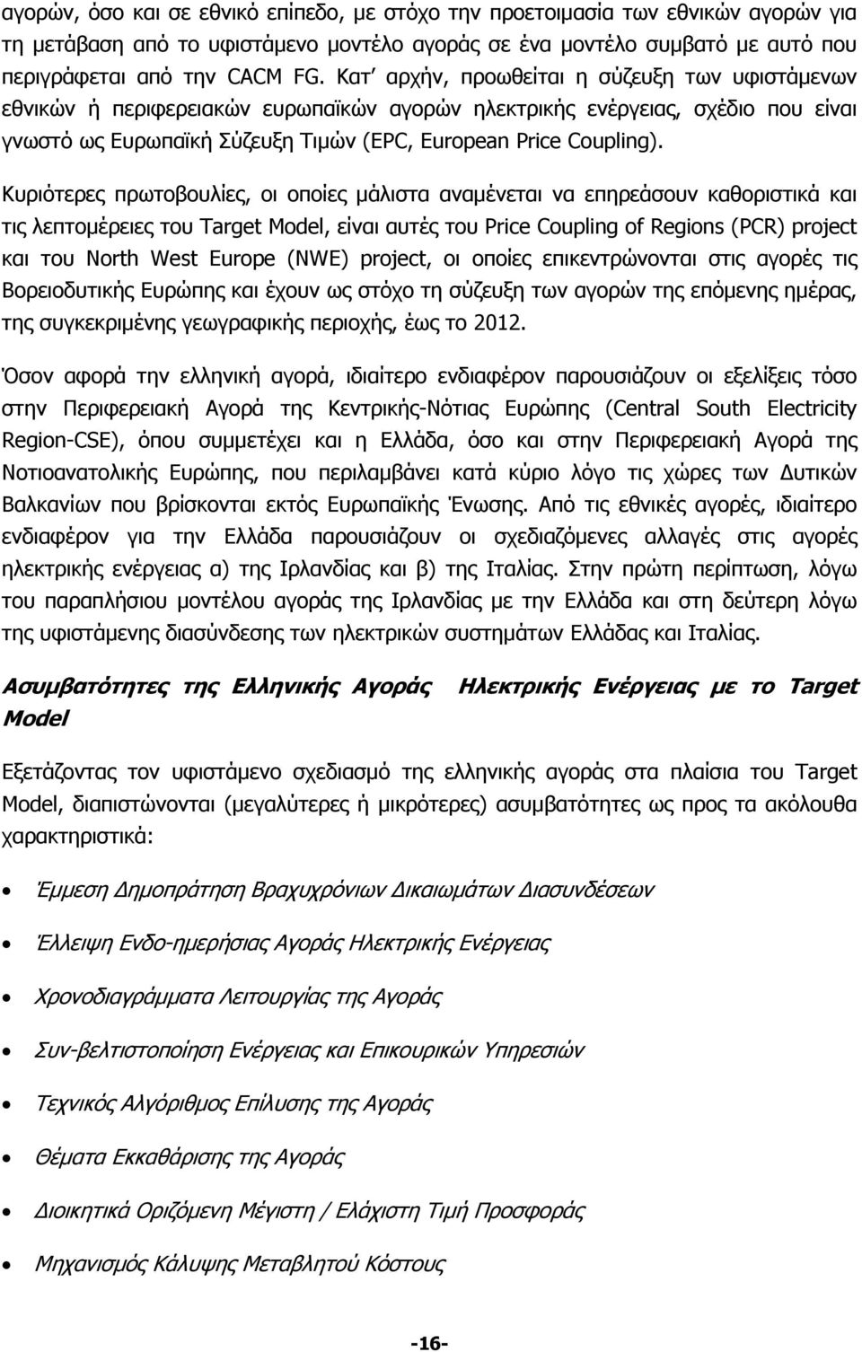 Κυριότερες πρωτοβουλίες, οι οποίες μάλιστα αναμένεται να επηρεάσουν καθοριστικά και τις λεπτομέρειες του Target Model, είναι αυτές του Price Coupling of Regions (PCR) project και του North West