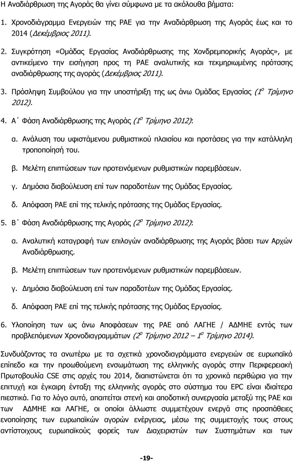 11). 2. Συγκρότηση «Ομάδας Εργασίας Αναδιάρθρωσης της Χονδρεμπορικής Αγοράς», με αντικείμενο την εισήγηση προς τη ΡΑΕ αναλυτικής και τεκμηριωμένης πρότασης αναδιάρθρωσης της αγοράς ( εκέμβριος 2011).