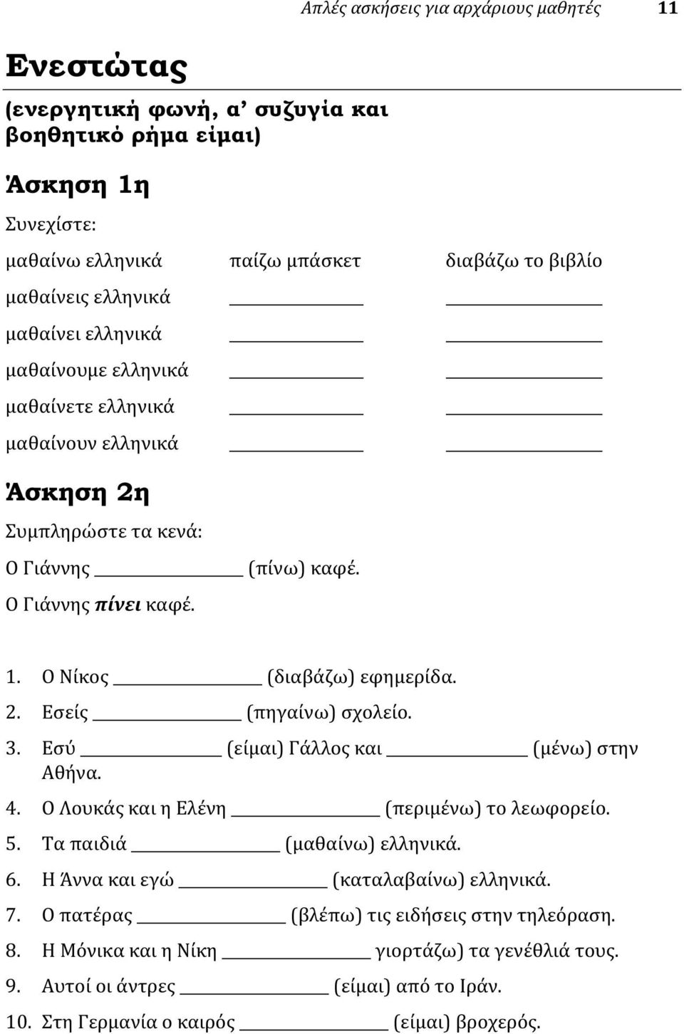 Ο Νίκος (διαβάζω) εφημερίδα. 2. Εσείς (πηγαίνω) σχολείο. 3. Εσύ (είμαι) Γάλλος και (μένω) στην Αθήνα. 4. Ο Λουκάς και η Ελένη (περιμένω) το λεωφορείο. 5. Τα παιδιά (μαθαίνω) ελληνικά. 6.