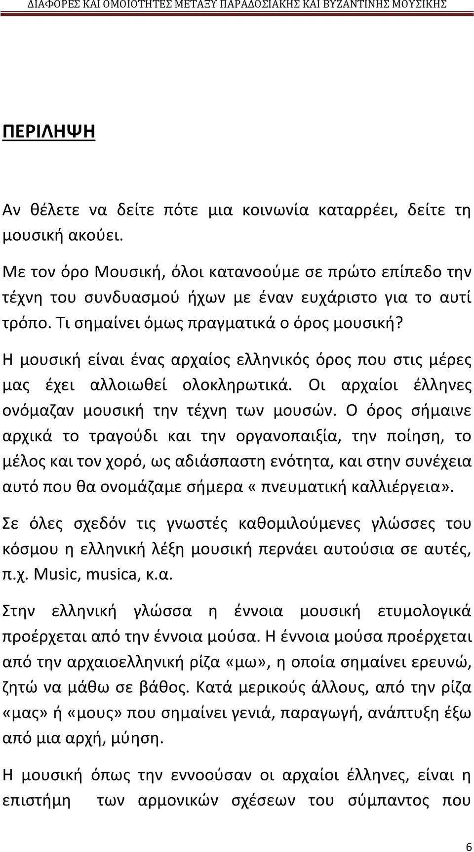 Η μουσική είναι ένας αρχαίος ελληνικός όρος που στις μέρες μας έχει αλλοιωθεί ολοκληρωτικά. Οι αρχαίοι έλληνες ονόμαζαν μουσική την τέχνη των μουσών.