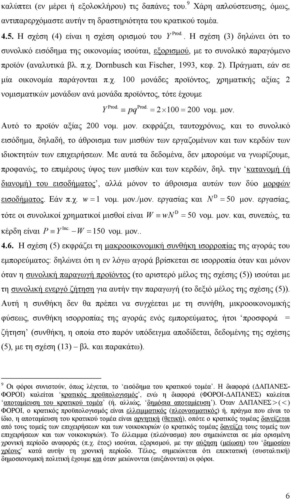 Πράγματι, εάν σε μία οικονομία παράγονται π.χ. 1 μονάδες προϊόντος, χρηματικής αξίας 2 νομισματικών μονάδων ανά μονάδα προϊόντος, τότε έχουμε Y pq 2 1 2 νομ. μον. Αυτό το προϊόν αξίας 2 νομ. μον. εκφράζει, ταυτοχρόνως, και το συνολικό εισόδημα, δηλαδή, το άθροισμα των μισθών των εργαζομένων και των κερδών των ιδιοκτητών των επιχειρήσεων.