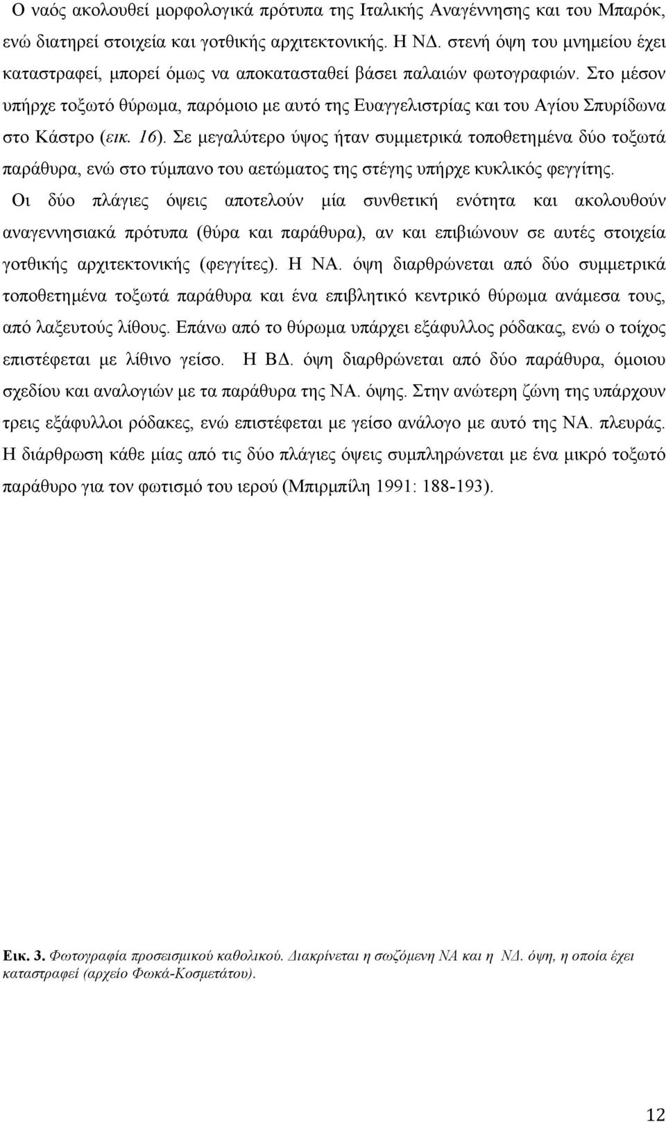 Στο µέσον υπήρχε τοξωτό θύρωµα, παρόµοιο µε αυτό της Ευαγγελιστρίας και του Αγίου Σπυρίδωνα στο Κάστρο (εικ. 16).