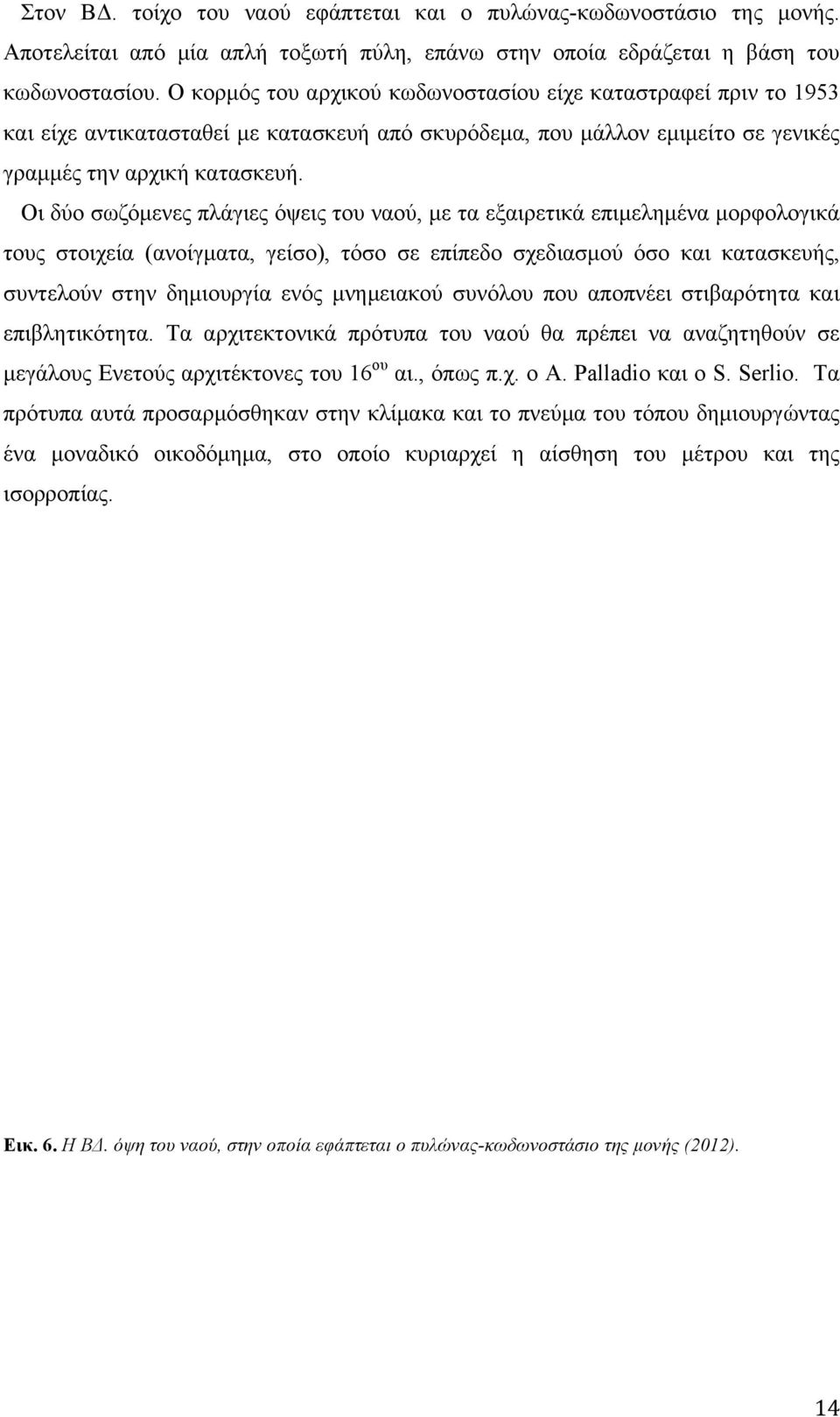 Οι δύο σωζόµενες πλάγιες όψεις του ναού, µε τα εξαιρετικά επιµεληµένα µορφολογικά τους στοιχεία (ανοίγµατα, γείσο), τόσο σε επίπεδο σχεδιασµού όσο και κατασκευής, συντελούν στην δηµιουργία ενός