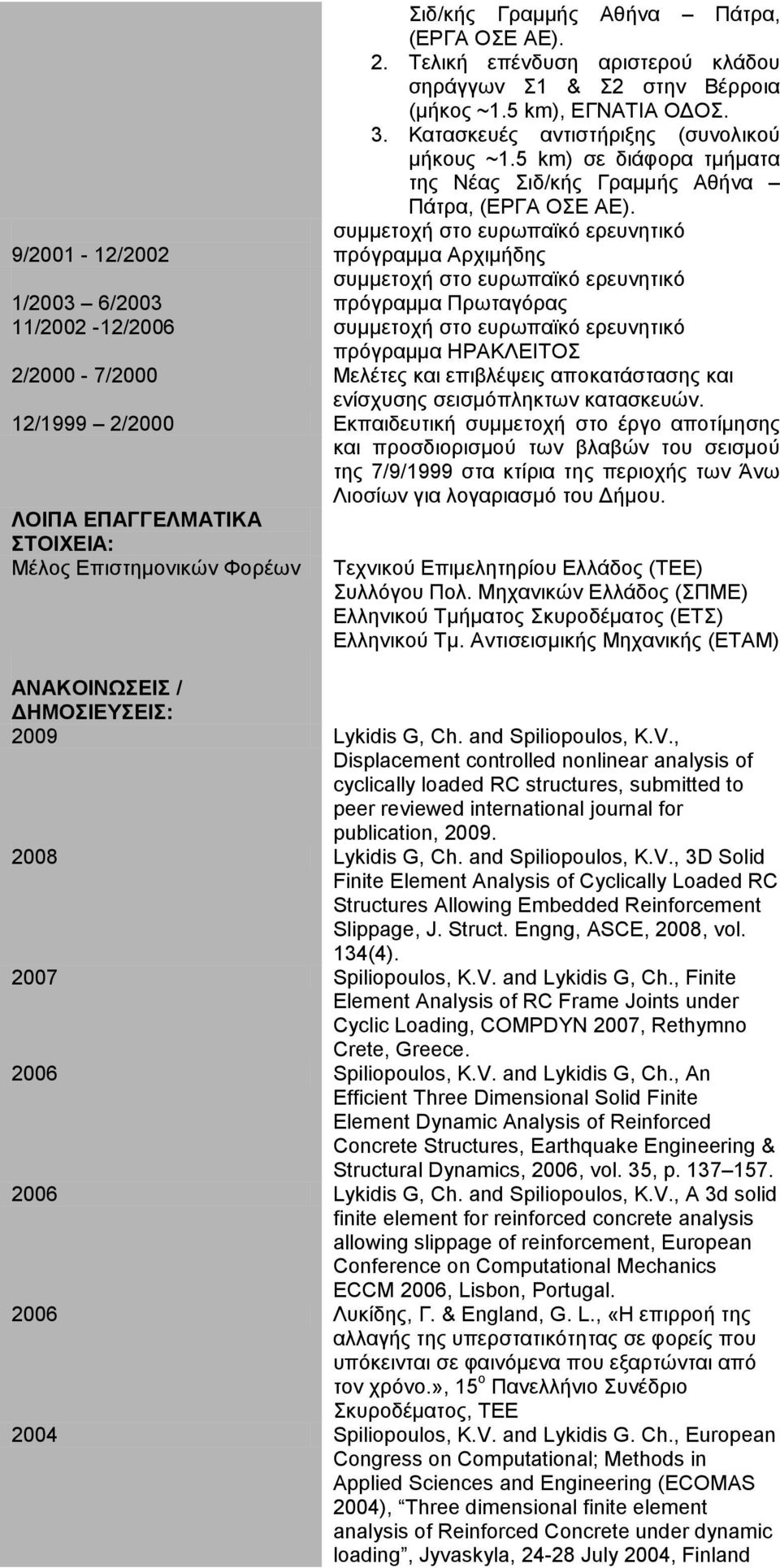 συμμετοχή στο ευρωπαϊκό ερευνητικό πρόγραμμα Αρχιμήδης συμμετοχή στο ευρωπαϊκό ερευνητικό πρόγραμμα Πρωταγόρας 1/2003 6/2003 11/2002-12/2006 συμμετοχή στο ευρωπαϊκό ερευνητικό πρόγραμμα ΗΡΑΚΛΕΙΤΟΣ