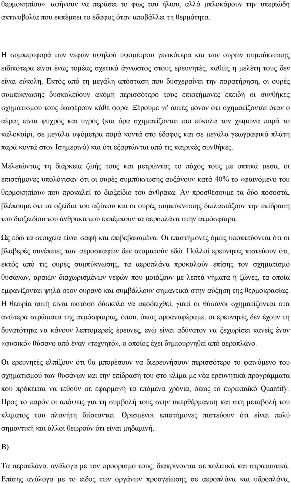 Εκτός από τη μεγάλη απόσταση που δυσχεραίνει την παρατήρηση, οι ουρές συμπύκνωσης δυσκολεύουν ακόμη περισσότερο τους επιστήμονες επειδή οι συνθήκες σχηματισμού τους διαφέρουν κάθε φορά.