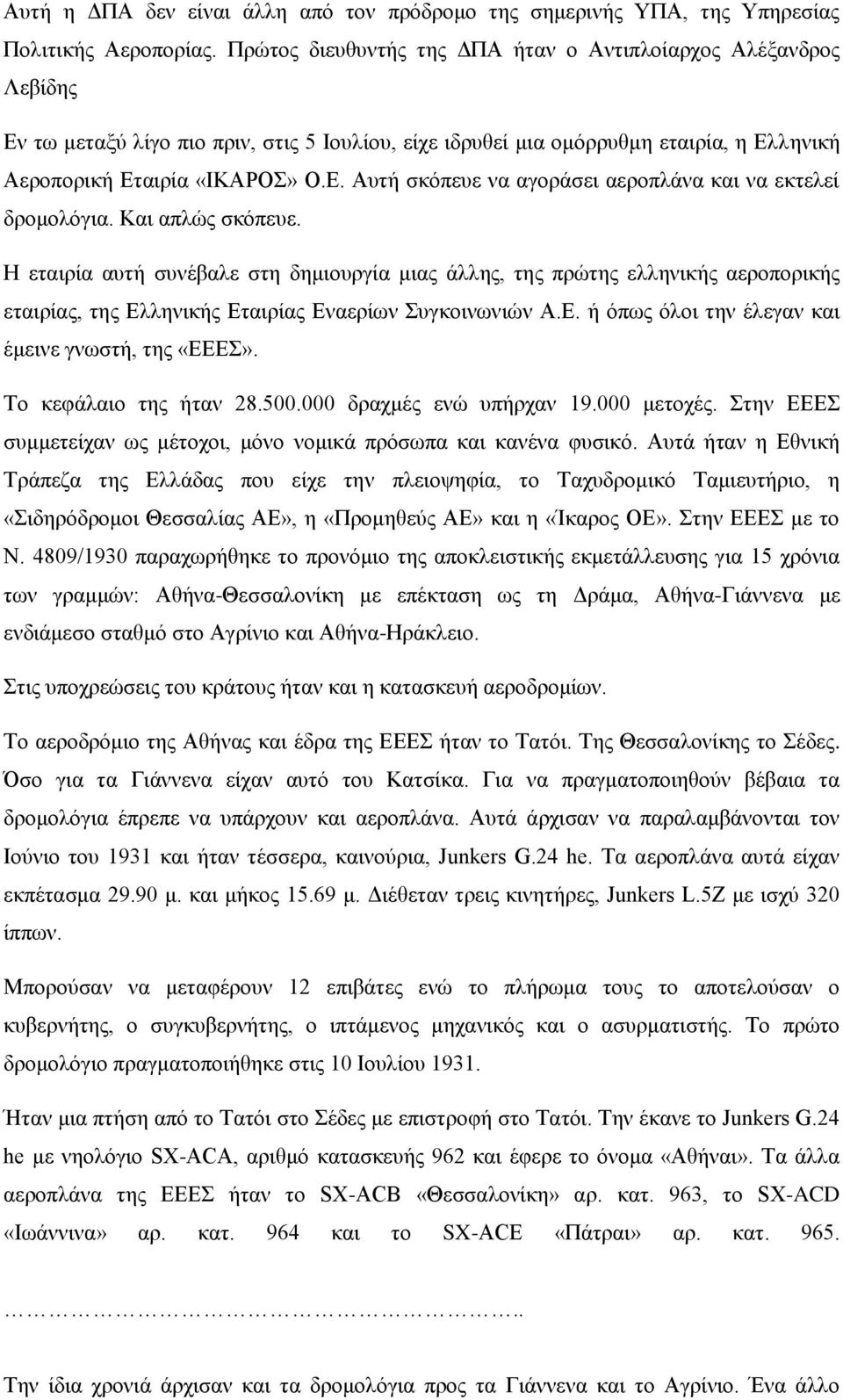 Και απλώς σκόπευε. Η εταιρία αυτή συνέβαλε στη δημιουργία μιας άλλης, της πρώτης ελληνικής αεροπορικής εταιρίας, της Ελληνικής Εταιρίας Εναερίων Συγκοινωνιών Α.Ε. ή όπως όλοι την έλεγαν και έμεινε γνωστή, της «ΕΕΕΣ».