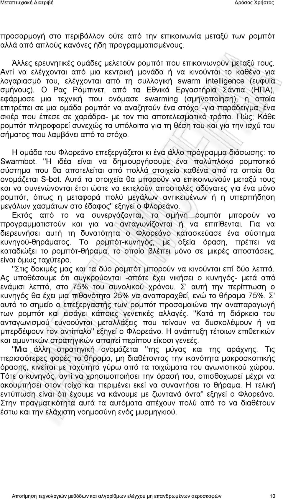 Ο Ρας Ρόμπινετ, από τα Εθνικά Εργαστήρια Σάντια (ΗΠΑ), εφάρμοσε μια τεχνική που ονόμασε swarming (σμηνοποίηση), η οποία επιτρέπει σε μια ομάδα ρομπότ να αναζητούν ένα στόχο -για παράδειγμα, ένα σκιέρ