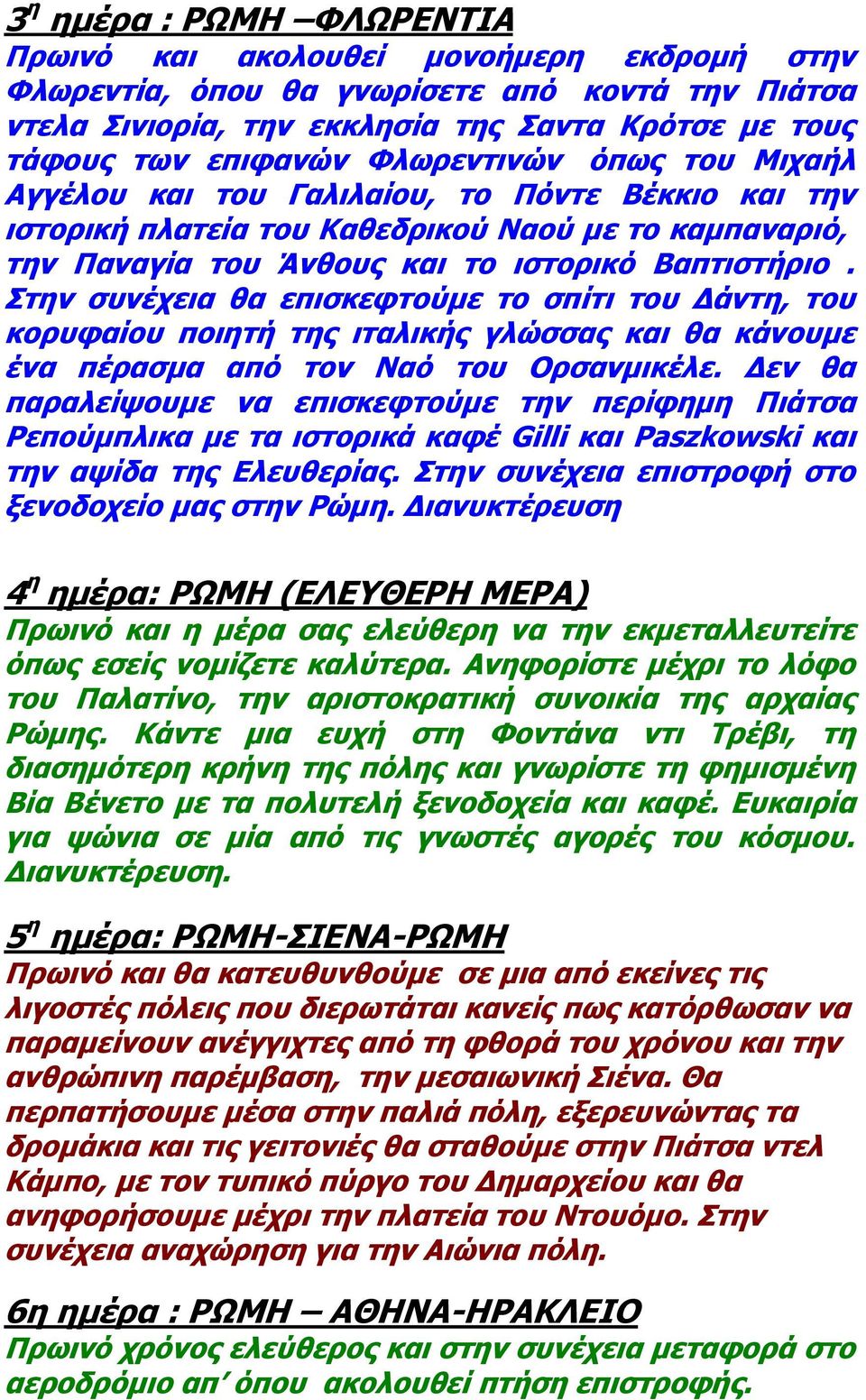 Στην συνέχεια θα επισκεφτούμε το σπίτι του Δάντη, του κορυφαίου ποιητή της ιταλικής γλώσσας και θα κάνουμε ένα πέρασμα από τον Ναό του Ορσανμικέλε.