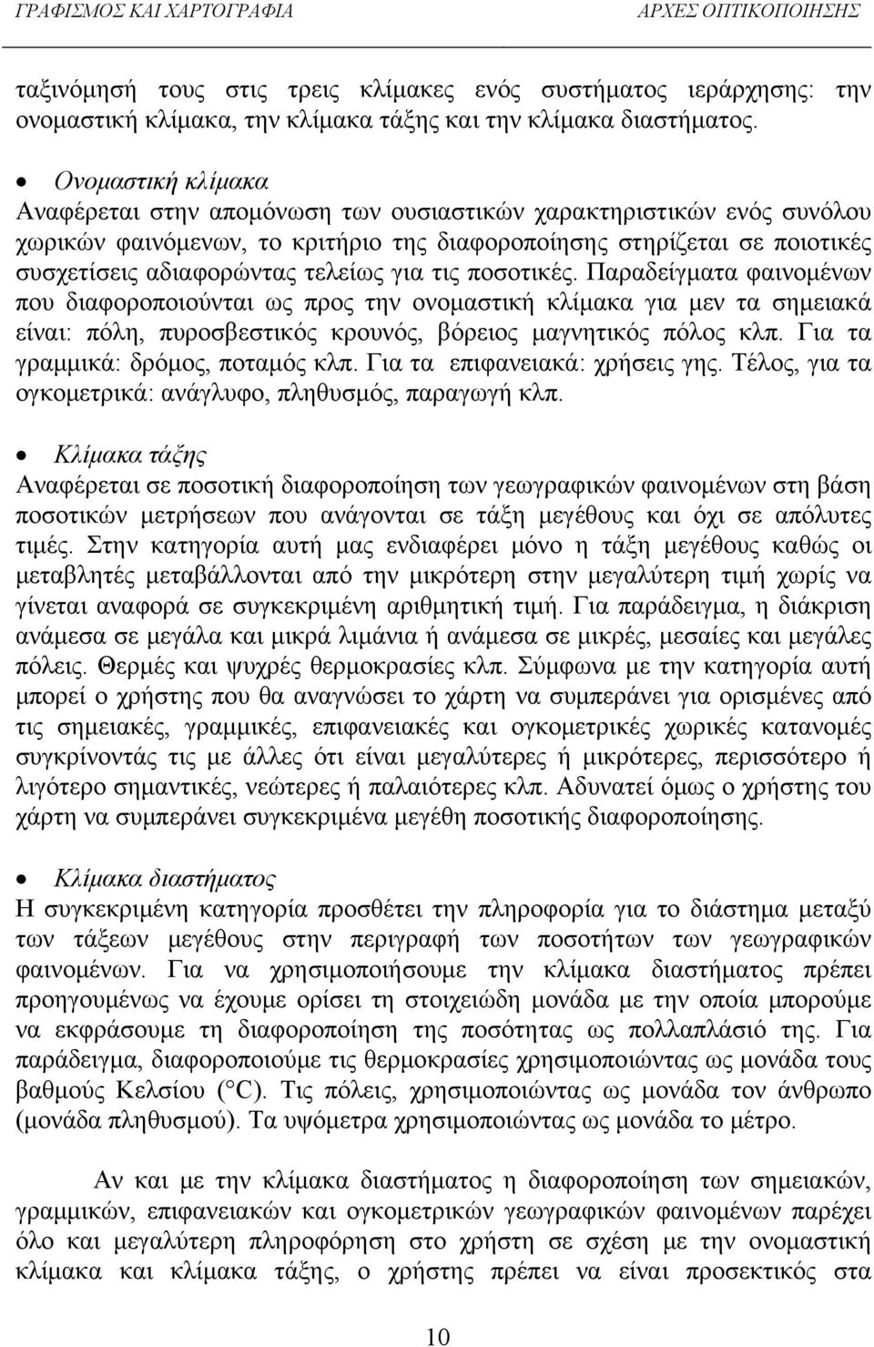 για τις ποσοτικές. Παραδείγματα φαινομένων που διαφοροποιούνται ως προς την ονομαστική κλίμακα για μεν τα σημειακά είναι: πόλη, πυροσβεστικός κρουνός, βόρειος μαγνητικός πόλος κλπ.