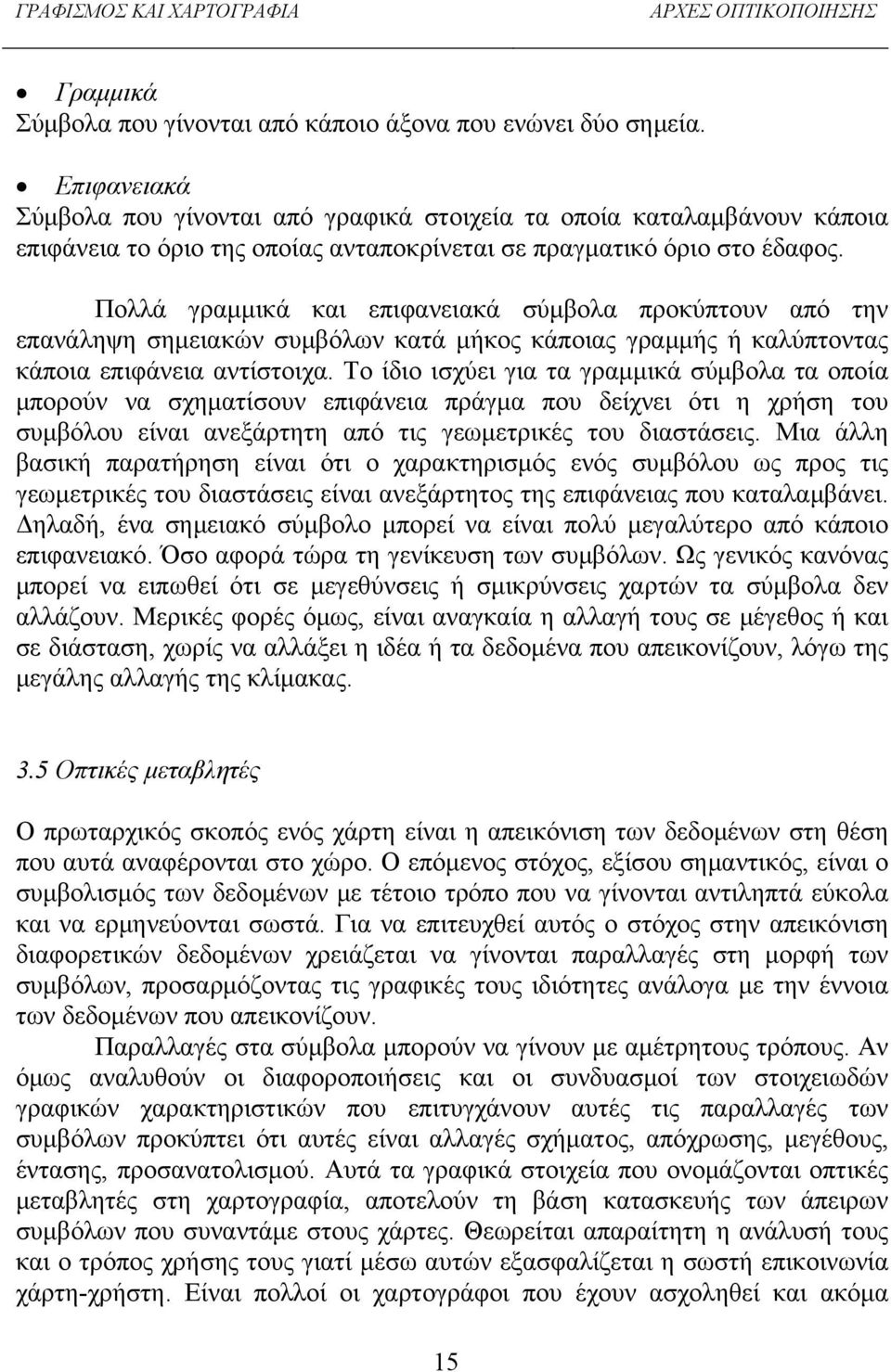 Πολλά γραμμικά και επιφανειακά σύμβολα προκύπτουν από την επανάληψη σημειακών συμβόλων κατά μήκος κάποιας γραμμής ή καλύπτοντας κάποια επιφάνεια αντίστοιχα.