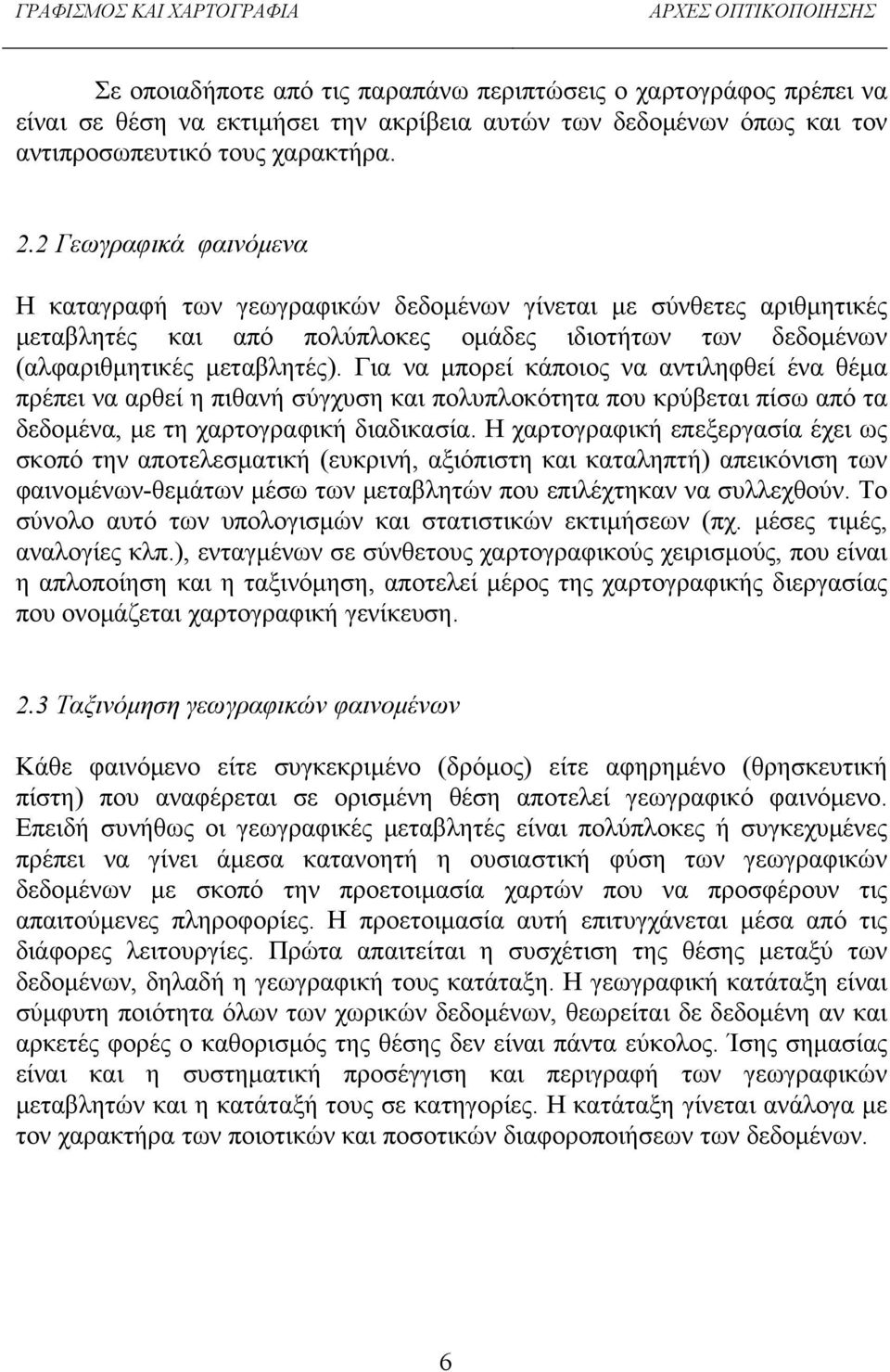 Για να μπορεί κάποιος να αντιληφθεί ένα θέμα πρέπει να αρθεί η πιθανή σύγχυση και πολυπλοκότητα που κρύβεται πίσω από τα δεδομένα, με τη χαρτογραφική διαδικασία.