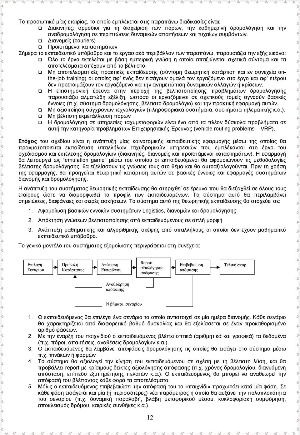 ιανομείς (couriers) Προϊστάμενοι καταστημάτων Σήμερα το εκπαιδευτικό υπόβαθρο και το εργασιακό περιβάλλον των παραπάνω, παρουσιάζει την εξής εικόνα: Όλο το έργο εκτελείται με βάση εμπειρική γνώση η