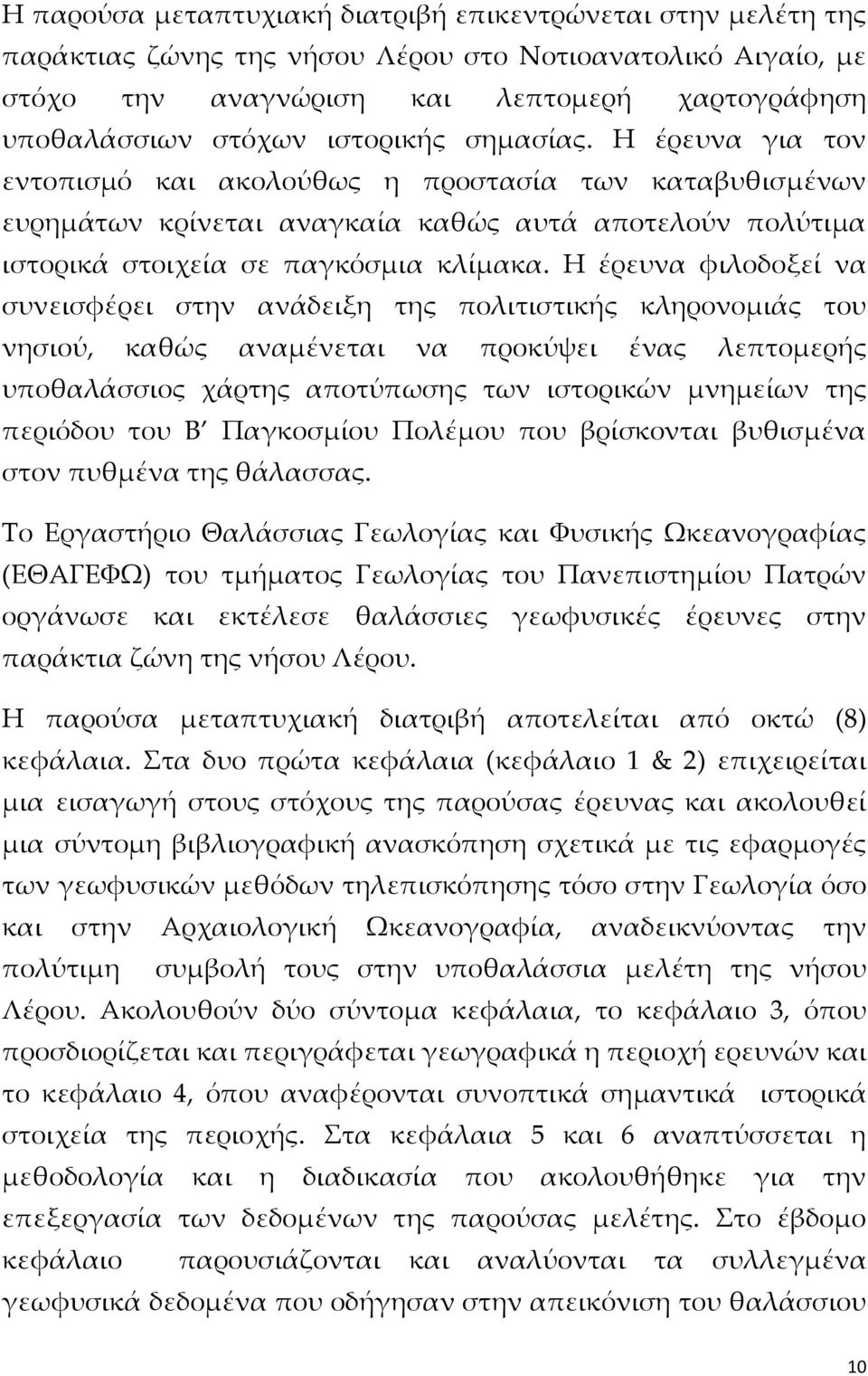 Η έρευνα φιλοδοξεί να συνεισφέρει στην ανάδειξη της πολιτιστικής κληρονομιάς του νησιού, καθώς αναμένεται να προκύψει ένας λεπτομερής υποθαλάσσιος χάρτης αποτύπωσης των ιστορικών μνημείων της