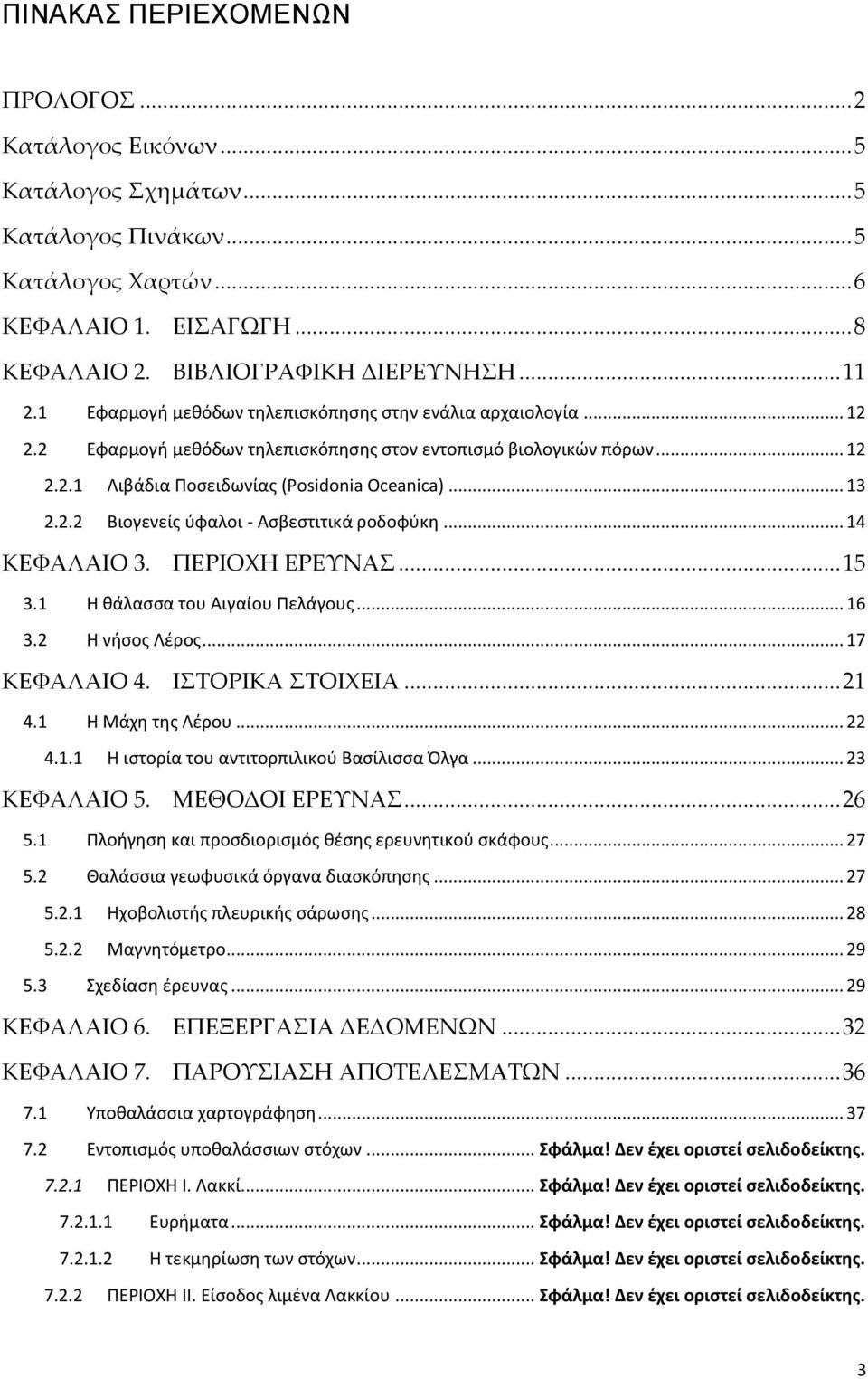 .. 14 ΚΕΦΑΛΑΙΟ 3. ΠΕΡΙΟΧΗ ΕΡΕΥΝΑΣ... 15 3.1 Η θάλασσα του Αιγαίου Πελάγους... 16 3.2 Η νήσος Λέρος... 17 ΚΕΦΑΛΑΙΟ 4. ΙΣΤΟΡΙΚΑ ΣΤΟΙΧΕΙΑ... 21 4.1 Η Μάχη της Λέρου... 22 4.1.1 Η ιστορία του αντιτορπιλικού Βασίλισσα Όλγα.