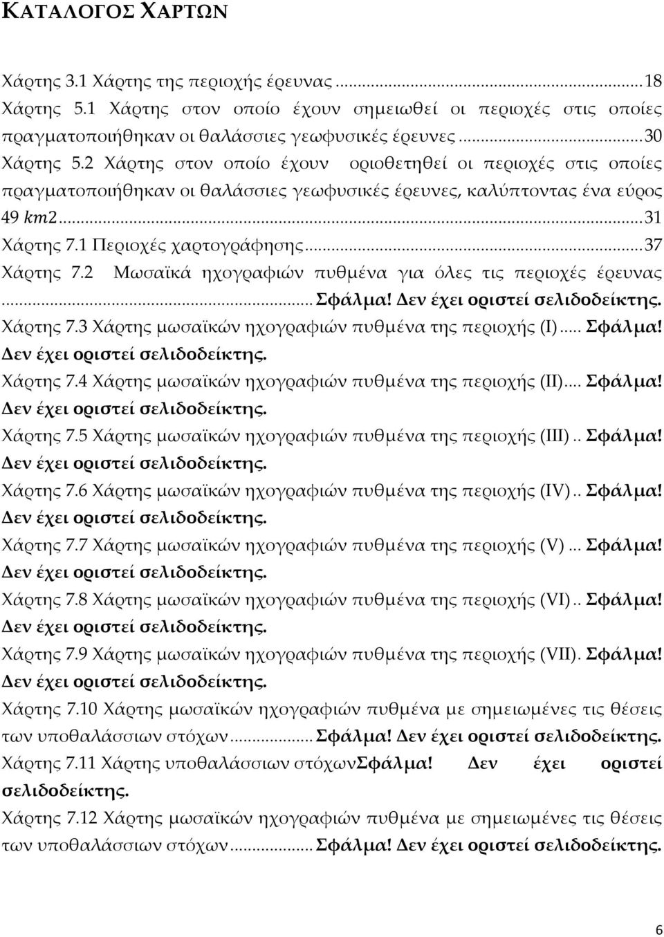 2 Μωσαϊκά ηχογραφιών πυθμένα για όλες τις περιοχές έρευνας... Σφάλμα! Δεν έχει οριστεί σελιδοδείκτης. Χάρτης 7.3 Χάρτης μωσαϊκών ηχογραφιών πυθμένα της περιοχής (Ι)... Σφάλμα! Δεν έχει οριστεί σελιδοδείκτης. Χάρτης 7.4 Χάρτης μωσαϊκών ηχογραφιών πυθμένα της περιοχής (ΙΙ).