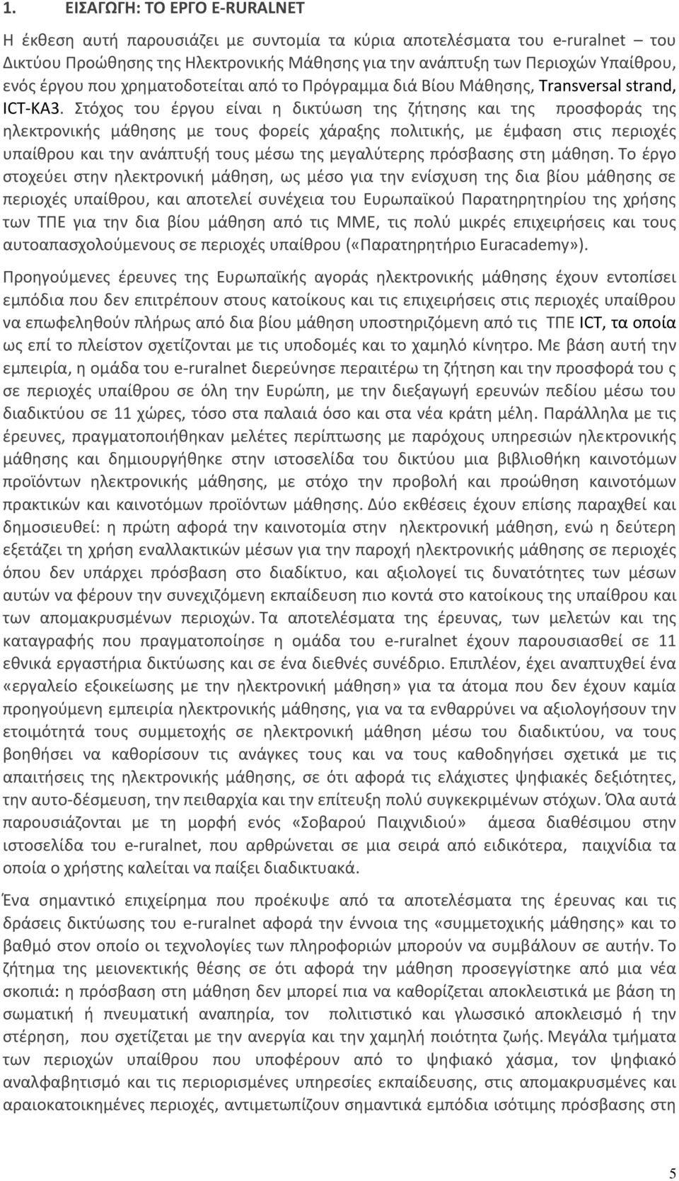 Στόχος του έργου είναι η δικτύωση της ζήτησης και της προσφοράς της ηλεκτρονικής μάθησης με τους φορείς χάραξης πολιτικής, με έμφαση στις περιοχές υπαίθρου και την ανάπτυξή τους μέσω της μεγαλύτερης