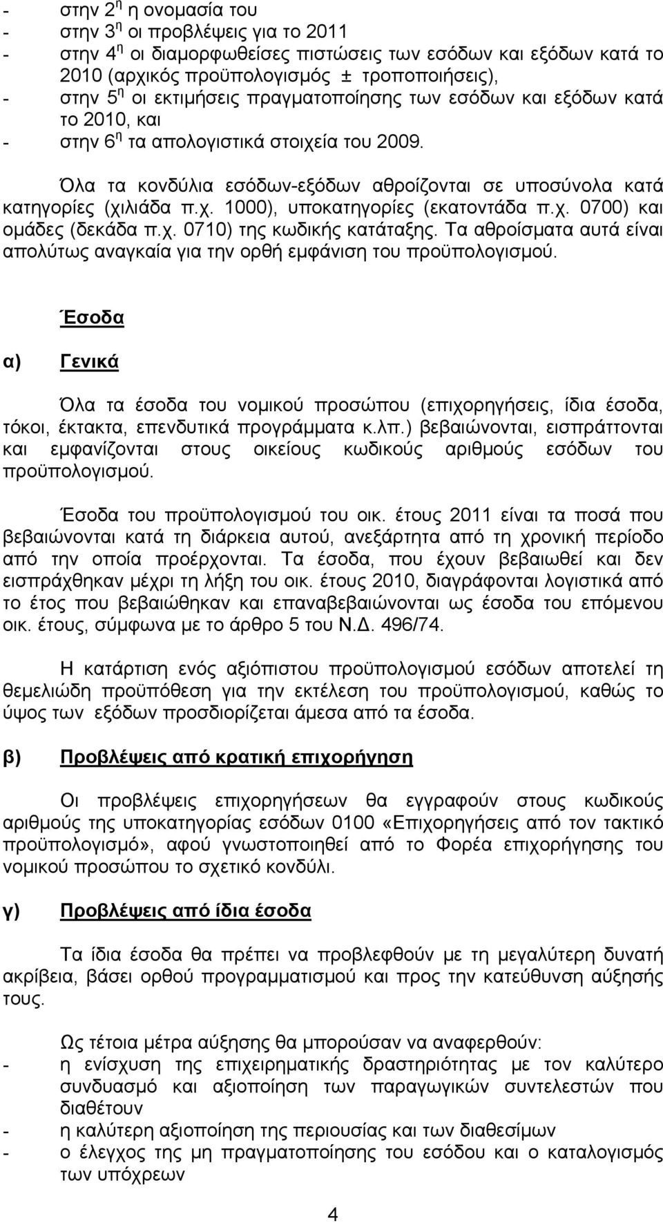 χ. 0700) και ομάδες (δεκάδα π.χ. 0710) της κωδικής κατάταξης. Τα αθροίσματα αυτά είναι απολύτως αναγκαία για την ορθή εμφάνιση του προϋπολογισμού.