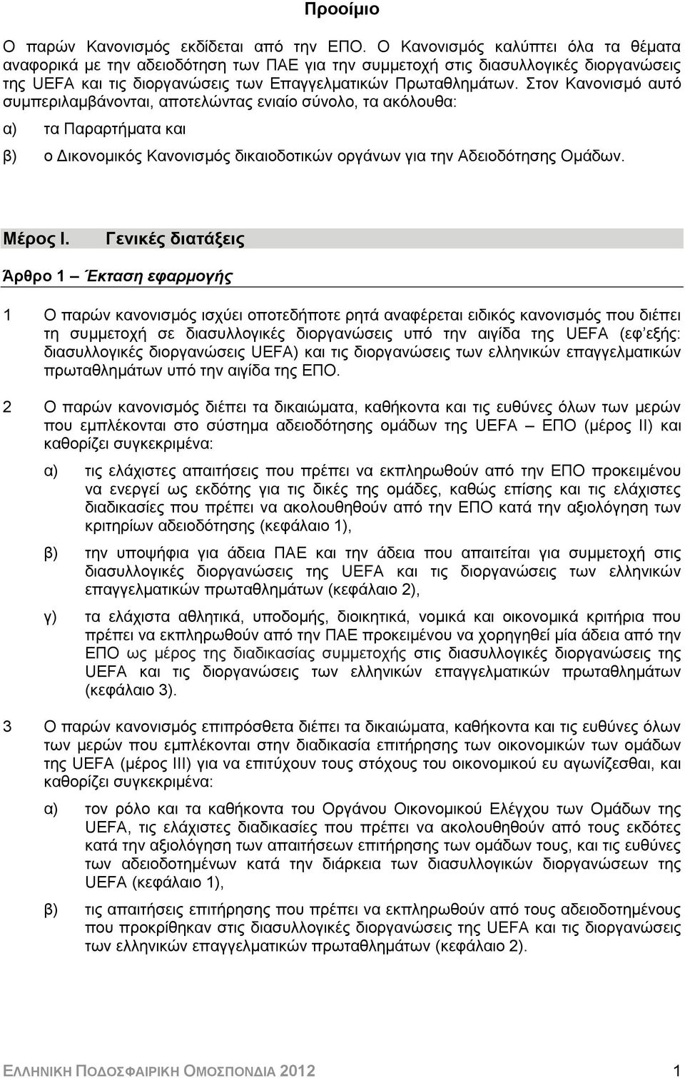 Στον Κανονισμό αυτό συμπεριλαμβάνονται, αποτελώντας ενιαίο σύνολο, τα ακόλουθα: α) τα Παραρτήματα και β) ο Δικονομικός Κανονισμός δικαιοδοτικών οργάνων για την Αδειοδότησης Ομάδων. Μέρος Ι.