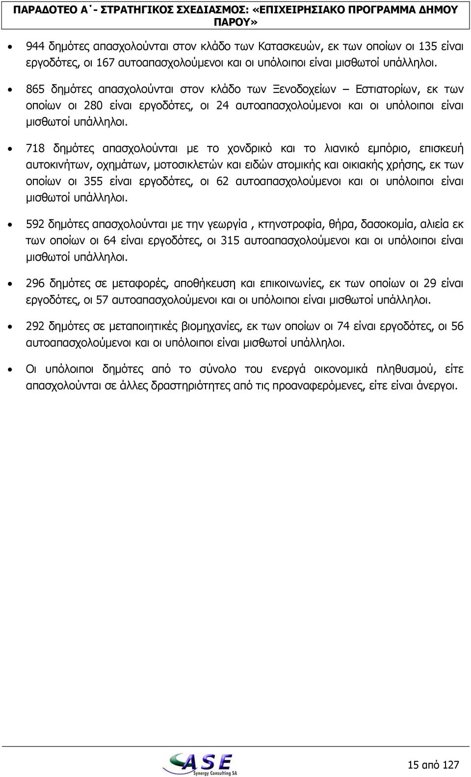 718 δημότες απασχολούνται με το χονδρικό και το λιανικό εμπόριο, επισκευή αυτοκινήτων, οχημάτων, μοτοσικλετών και ειδών ατομικής και οικιακής χρήσης, εκ των οποίων οι 355 είναι εργοδότες, οι 62