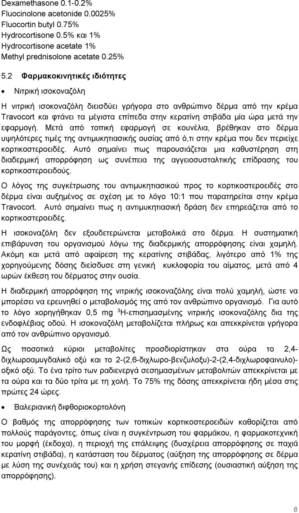 την εφαρμογή. Μετά από τοπική εφαρμογή σε κουνέλια, βρέθηκαν στο δέρμα υψηλότερες τιμές της αντιμυκητιασικής ουσίας από ό,τι στην κρέμα που δεν περιείχε κορτικοστεροειδές.