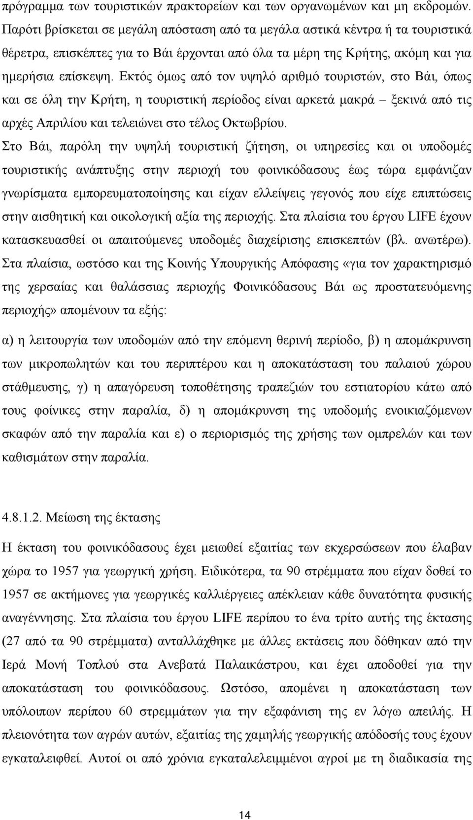 Εκτός όμως από τον υψηλό αριθμό τουριστών, στο Βάι, όπως και σε όλη την Κρήτη, η τουριστική περίοδος είναι αρκετά μακρά ξεκινά από τις αρχές Απριλίου και τελειώνει στο τέλος Οκτωβρίου.