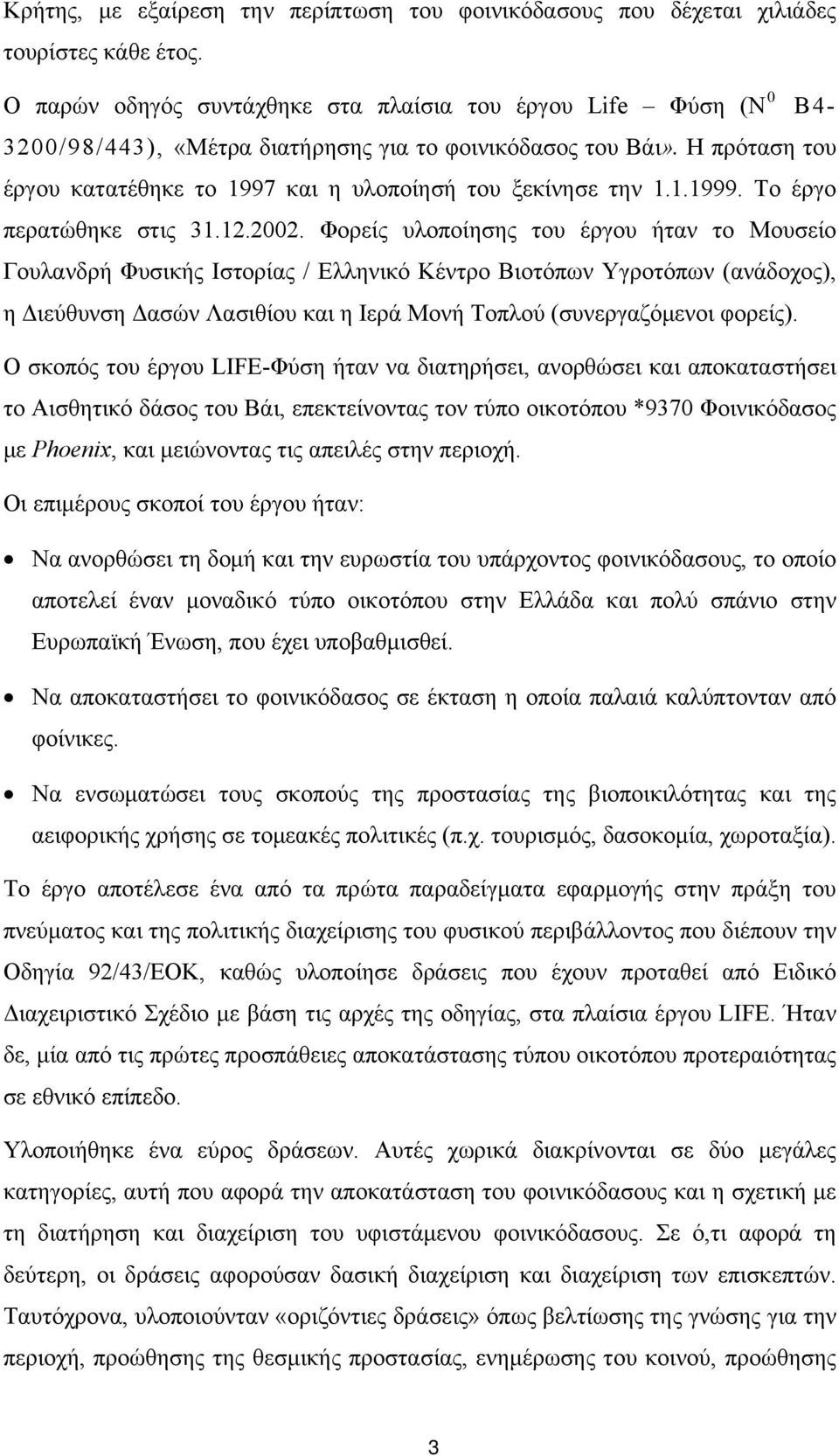 Η πρόταση του έργου κατατέθηκε το 1997 και η υλοποίησή του ξεκίνησε την 1.1.1999. Το έργο περατώθηκε στις 31.12.2002.