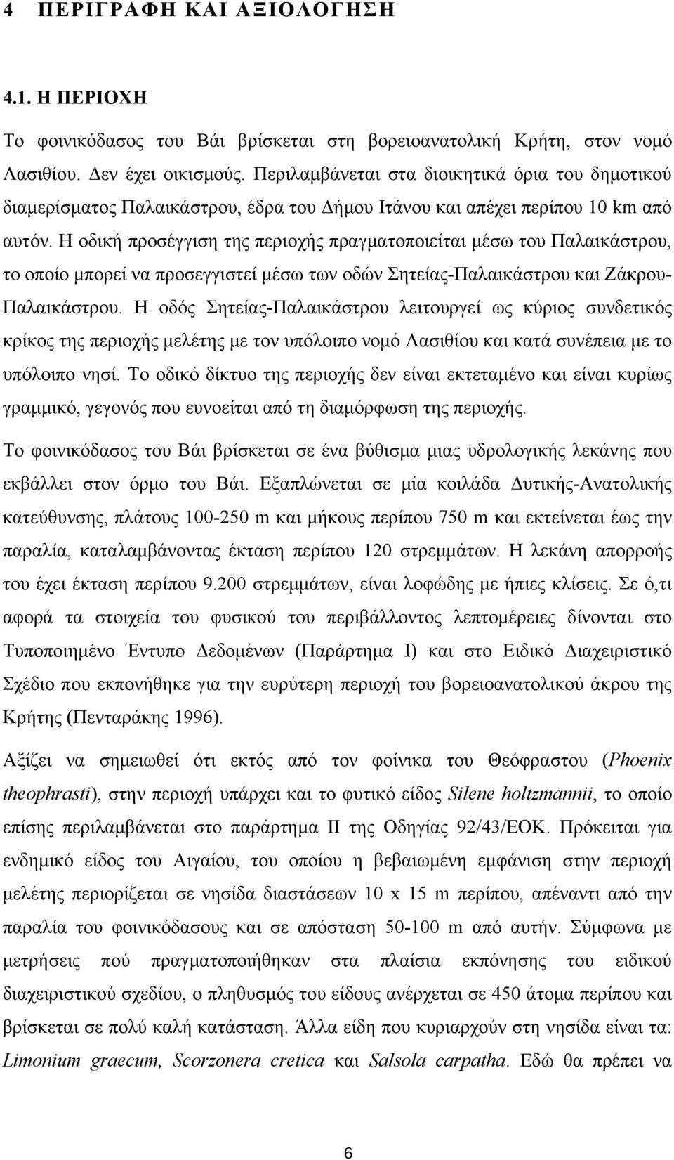 Η οδική προσέγγιση της περιοχής πραγματοποιείται μέσω του Παλαικάστρου, το οποίο μπορεί να προσεγγιστεί μέσω των οδών Σητείας-Παλαικάστρου και Ζάκρου- Παλαικάστρου.