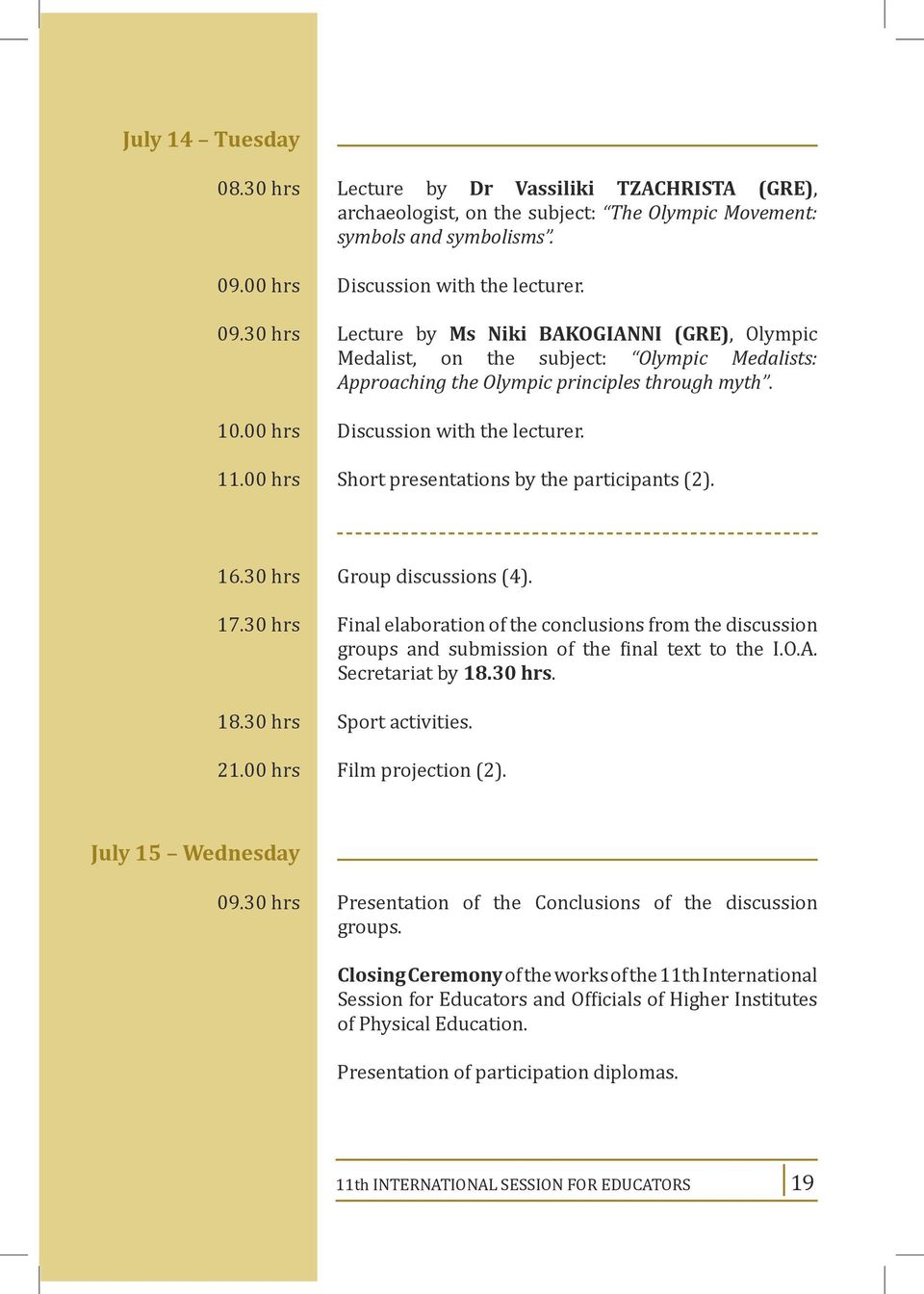 00 hrs Discussion with the lecturer. 11.00 hrs Short presentations by the participants (2). 16.30 hrs Group discussions (4). 17.