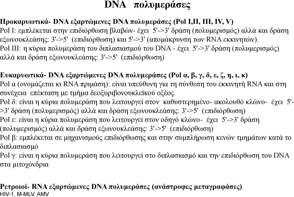 Pol III: η κύρια πολυμεράση του διπλασιασμού του DNA - έχει 5'->3' δράση (πολυμερισμός) αλλά και δράση εξωνουκλεάσης: 3'->5' (επιδιόρθωση) Ευκαρυωτικά- DNA εξαρτώμενες DNA πολυμεράσες (Pol α, β, γ,