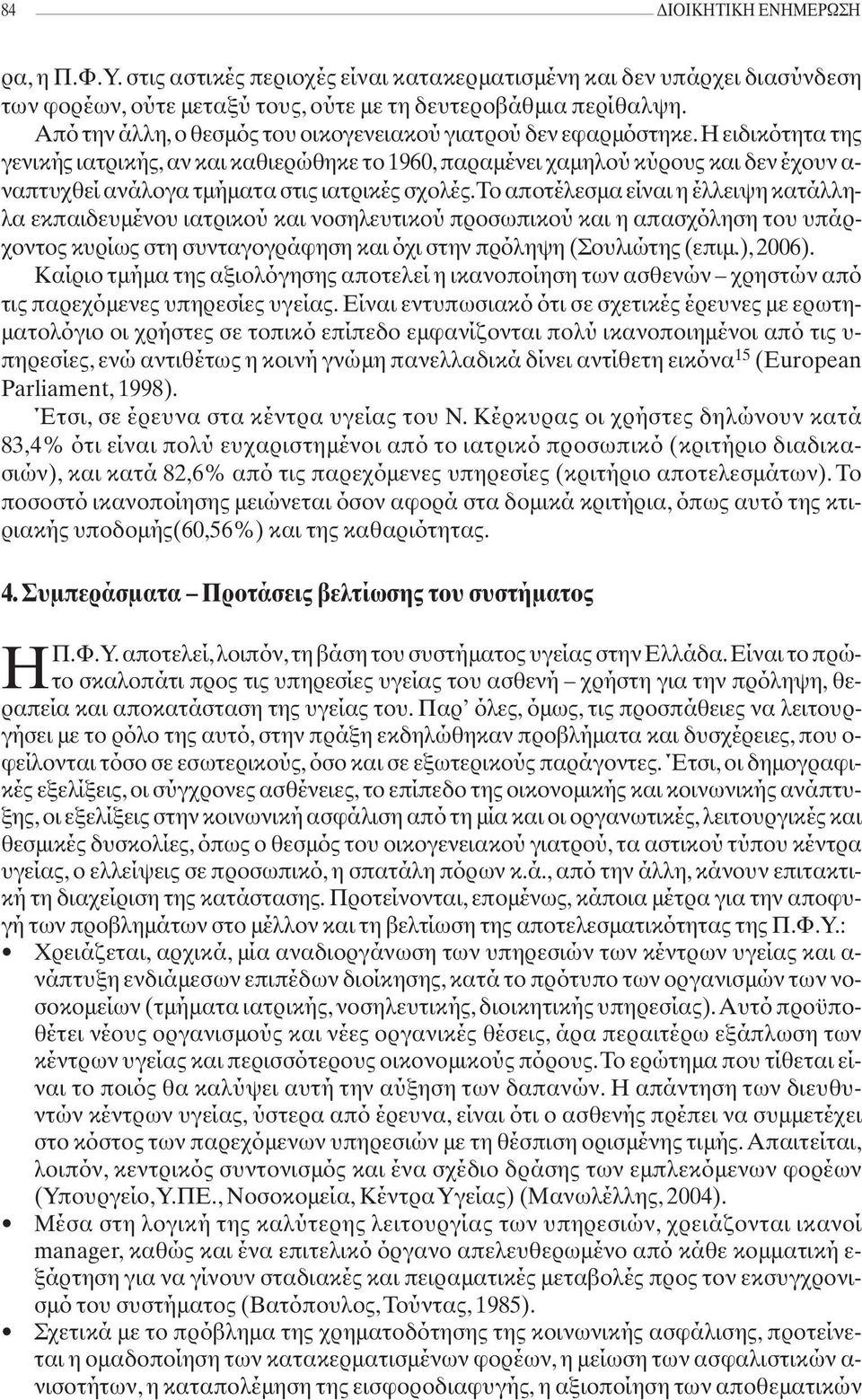 Η ειδικότητα της γενικής ιατρικής, αν και καθιερώθηκε το 1960, παραμένει χαμηλού κύρους και δεν έχουν α- ναπτυχθεί ανάλογα τμήματα στις ιατρικές σχολές.