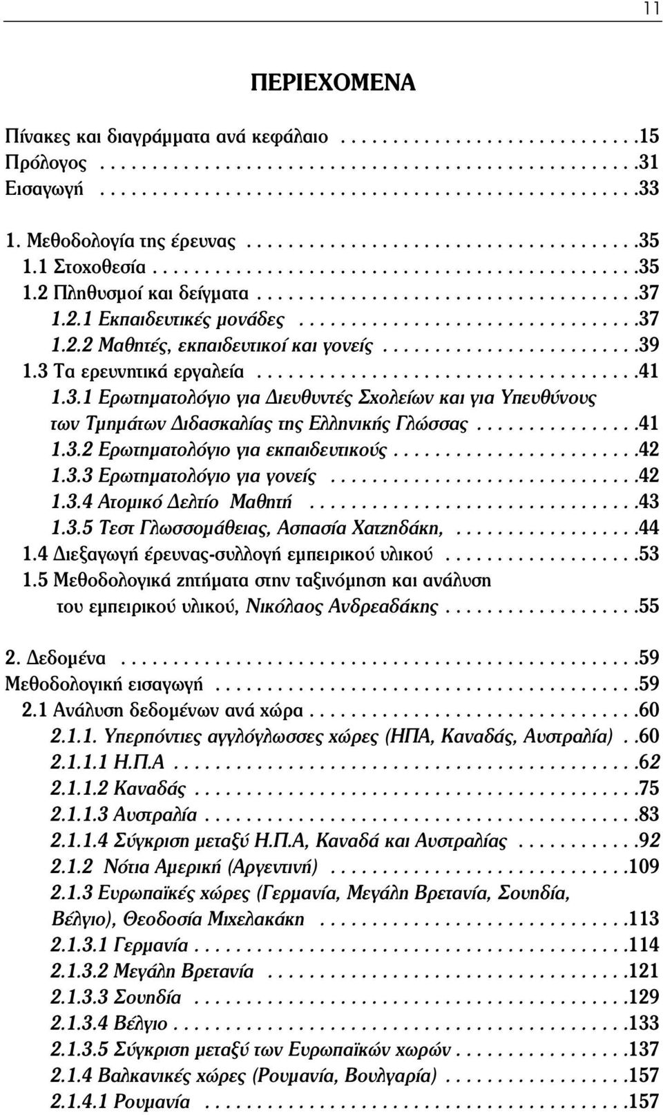 ................................37 1.2.2 Μαθητές, εκπαιδευτικοί και γονείς.........................39 1.3 Τα ερευνητικά εργαλεία.....................................41 1.3.1 Ερωτηματολόγιο για Διευθυντές Σχολείων και για Υπευθύνους των Τμημάτων Διδασκαλίας της Ελληνικής Γλώσσας.