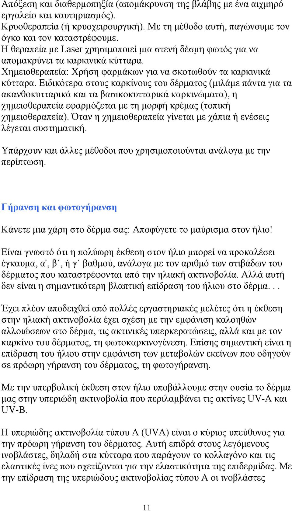 Ειδικότερα στους καρκίνους του δέρµατος (µιλάµε πάντα για τα ακανθοκυτταρικά και τα βασικοκυτταρικά καρκινώµατα), η χηµειοθεραπεία εφαρµόζεται µε τη µορφή κρέµας (τοπική χηµειοθεραπεία).