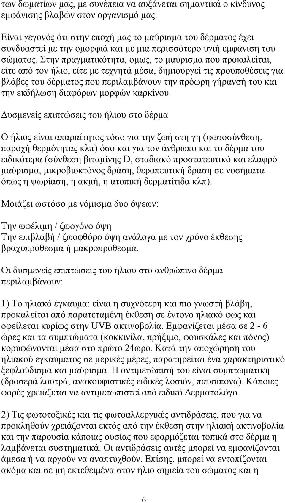 Στην πραγµατικότητα, όµως, το µαύρισµα που προκαλείται, είτε από τον ήλιο, είτε µε τεχνητά µέσα, δηµιουργεί τις προϋποθέσεις για βλάβες του δέρµατος που περιλαµβάνουν την πρόωρη γήρανσή του και την