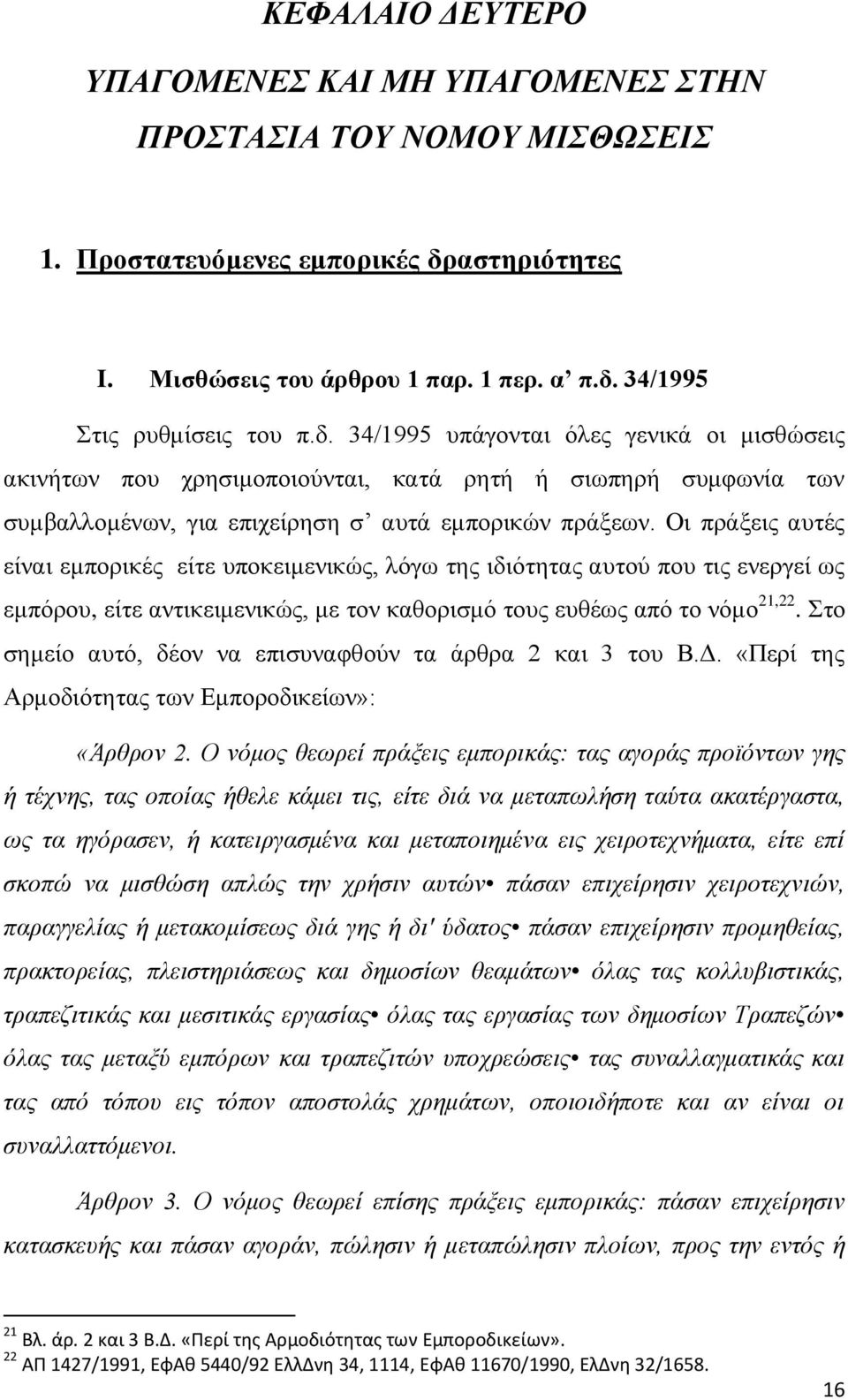 Οι πράξεις αυτές είναι εμπορικές είτε υποκειμενικώς, λόγω της ιδιότητας αυτού που τις ενεργεί ως εμπόρου, είτε αντικειμενικώς, με τον καθορισμό τους ευθέως από το νόμο 21,22.