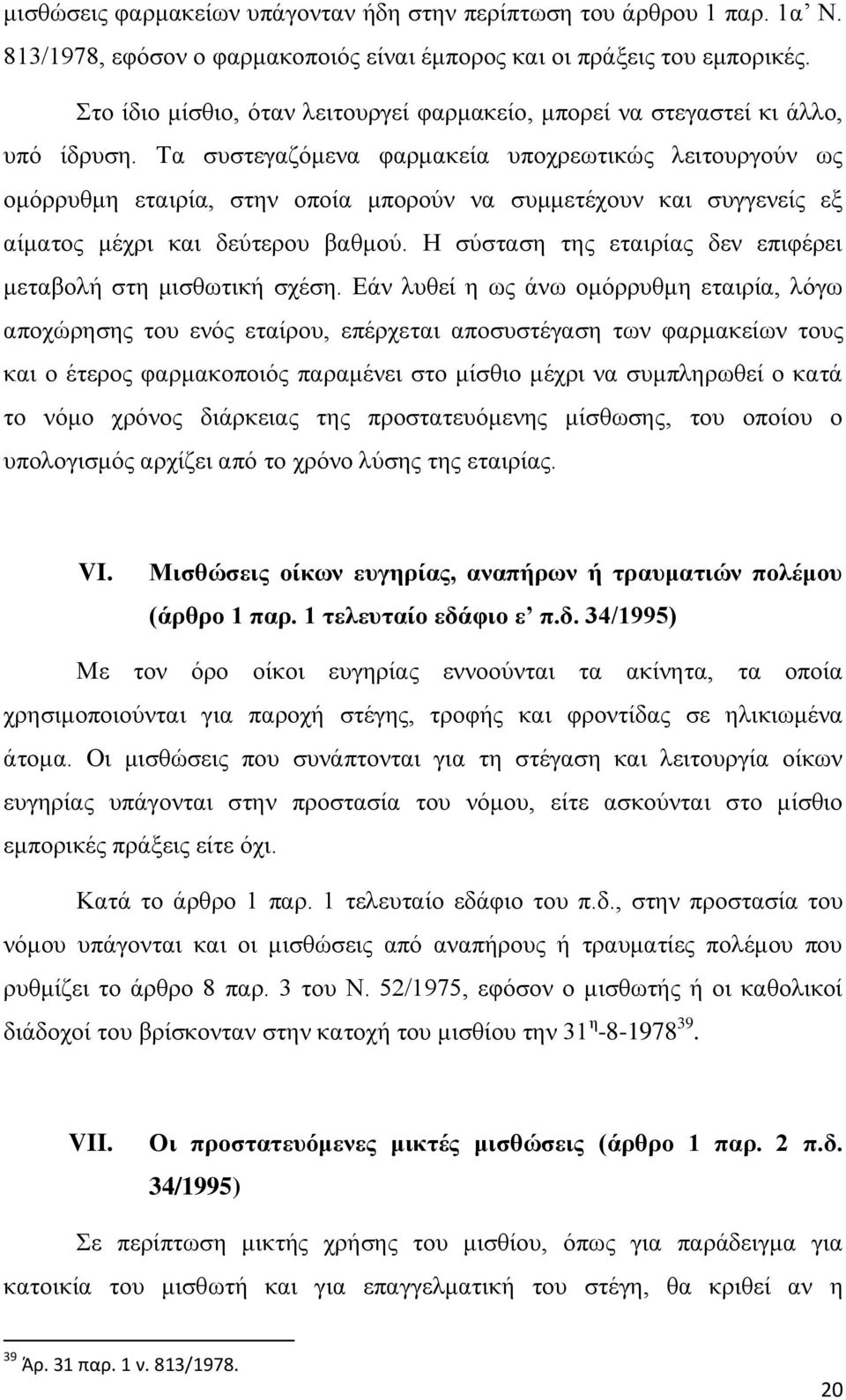 Τα συστεγαζόμενα φαρμακεία υποχρεωτικώς λειτουργούν ως ομόρρυθμη εταιρία, στην οποία μπορούν να συμμετέχουν και συγγενείς εξ αίματος μέχρι και δεύτερου βαθμού.