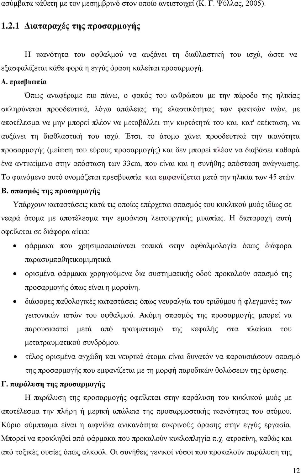 πρεσβυωπία Όπως αναφέραμε πιο πάνω, ο φακός του ανθρώπου με την πάροδο της ηλικίας σκληρύνεται προοδευτικά, λόγω απώλειας της ελαστικότητας των φακικών ινών, με αποτέλεσμα να μην μπορεί πλέον να