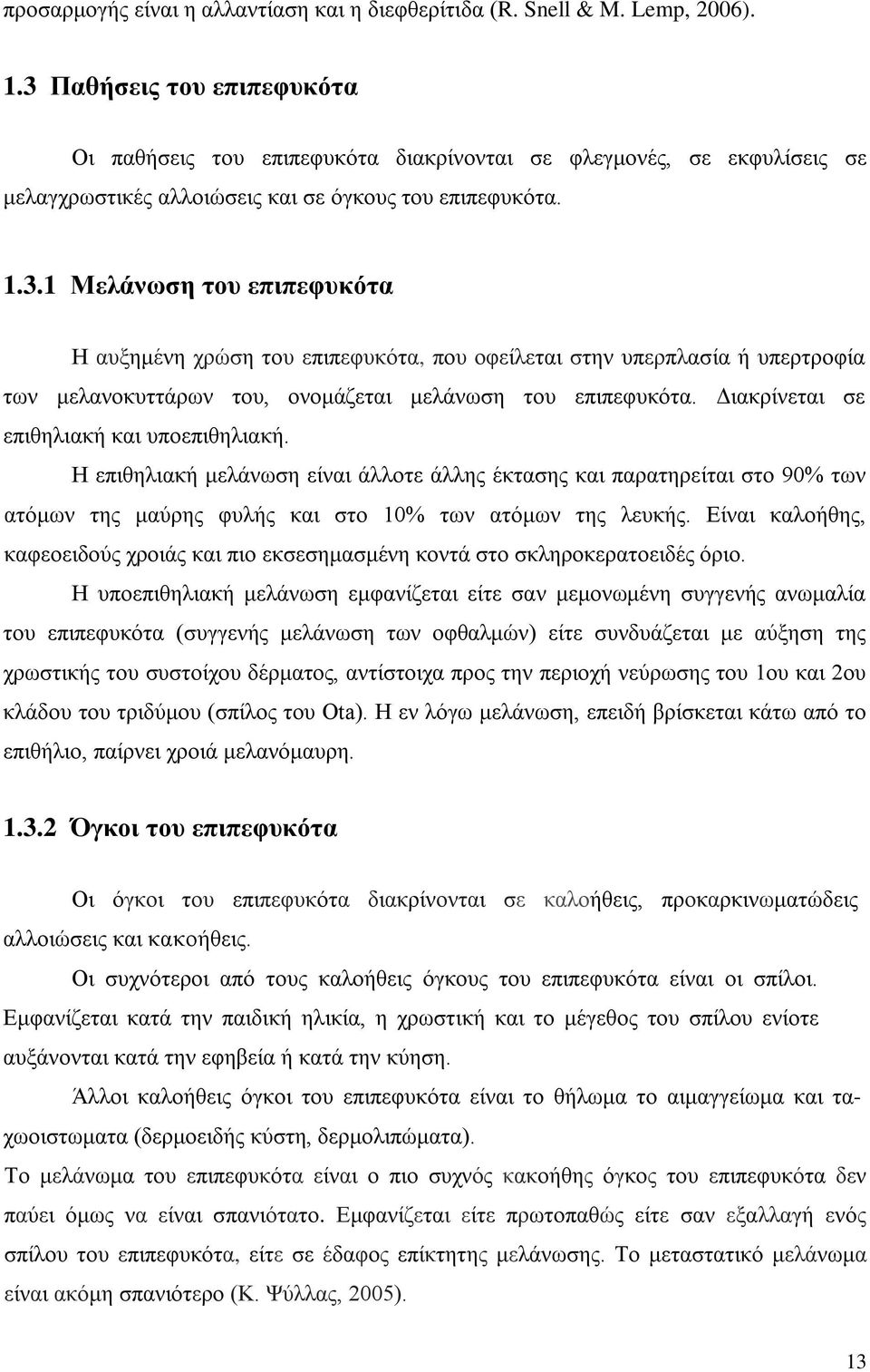 Διακρίνεται σε επιθηλιακή και υποεπιθηλιακή. Η επιθηλιακή μελάνωση είναι άλλοτε άλλης έκτασης και παρατηρείται στο 90% των ατόμων της μαύρης φυλής και στο 10% των ατόμων της λευκής.