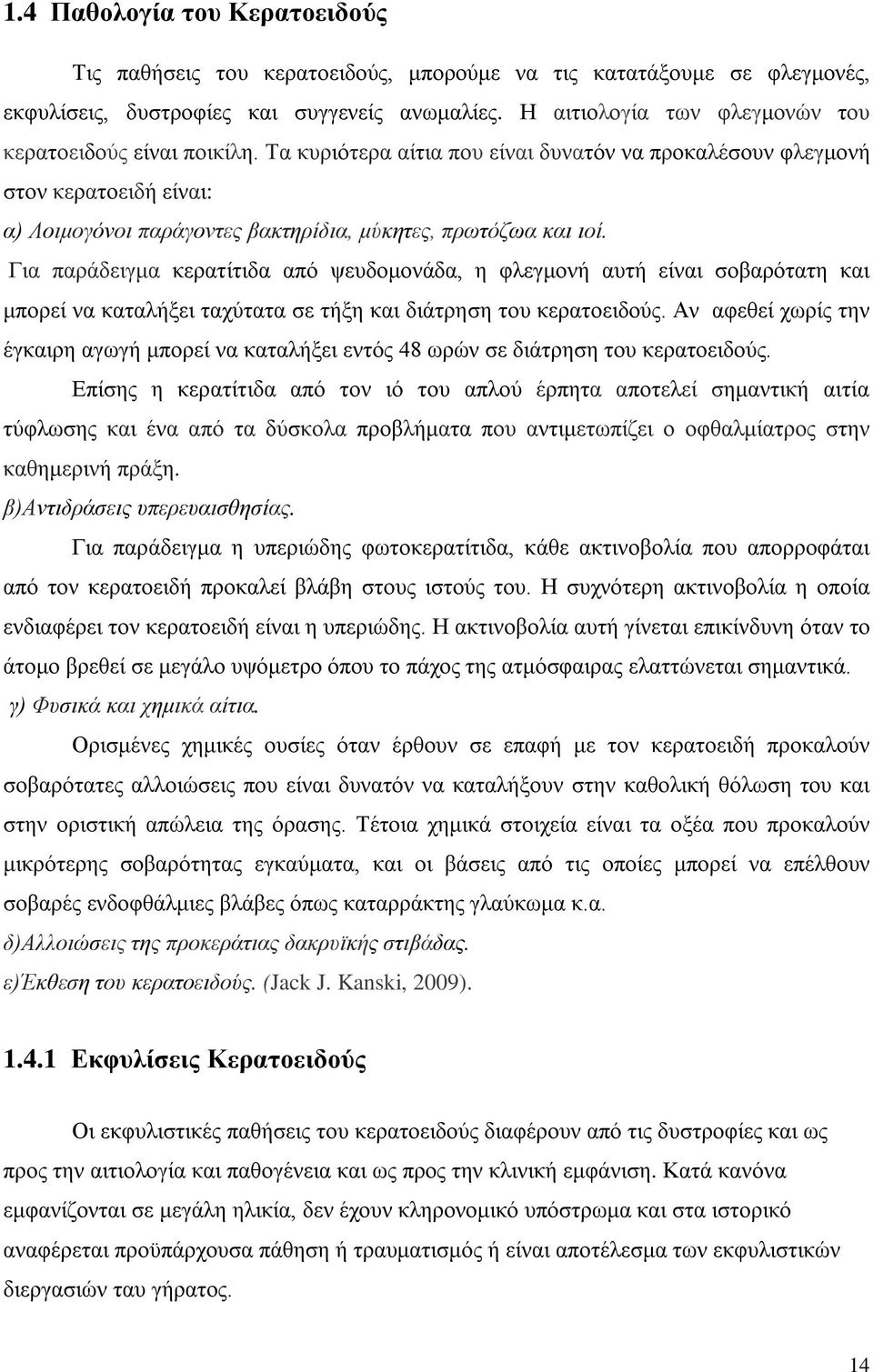 Τα κυριότερα αίτια που είναι δυνατόν να προκαλέσουν φλεγμονή στον κερατοειδή είναι: α) Λοιμογόνοι παράγοντες βακτηρίδια, μύκητες, πρωτόζωα και ιοί.